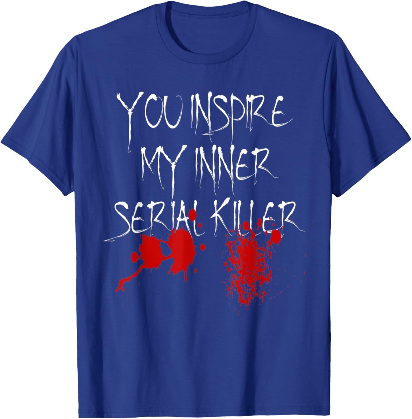 You Inspire My Inner Serial Killer Scary Creepy Psychopath T-Shirt - T-Shirt | Royal