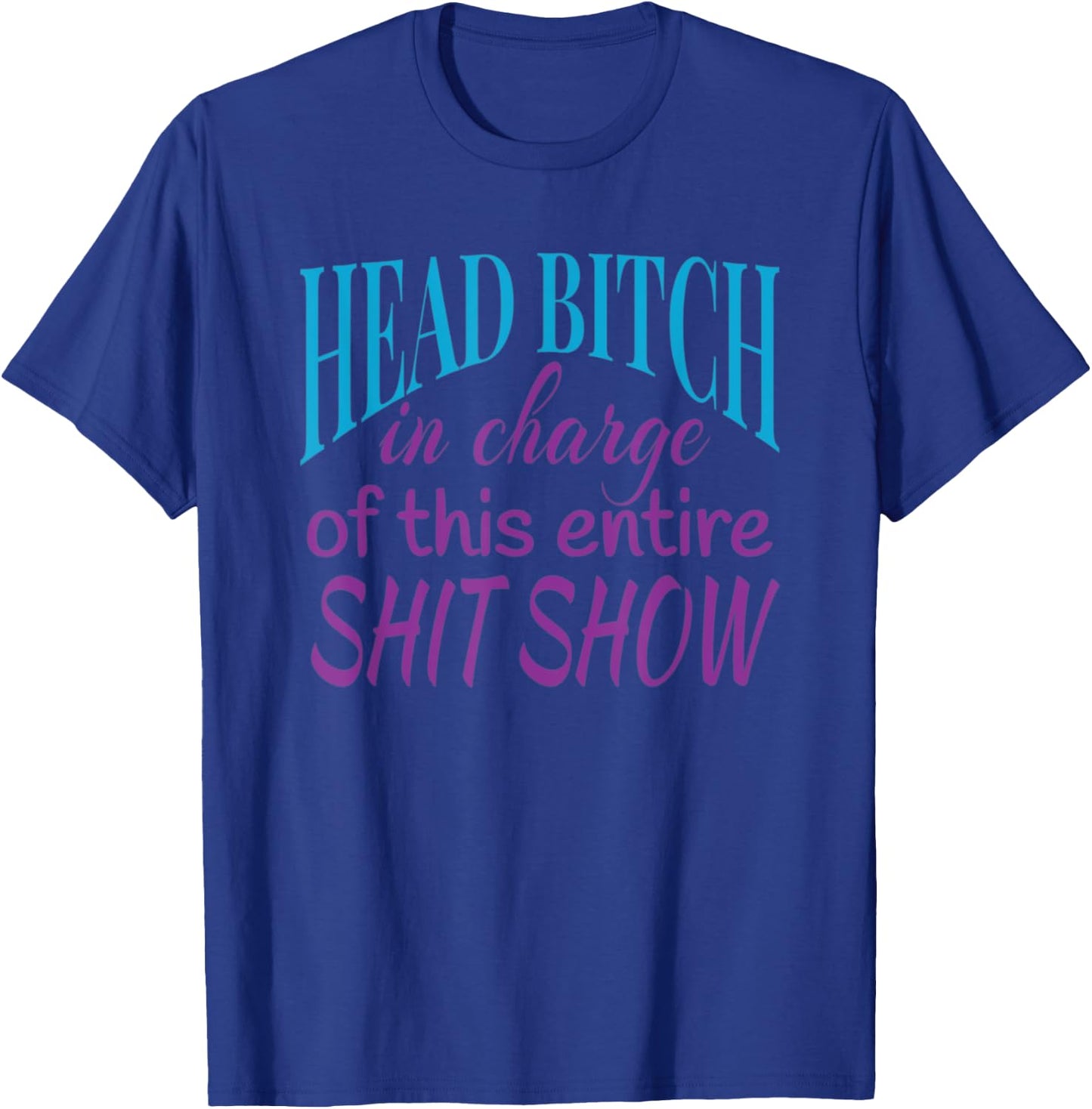 Head Bitch In Charge Of This Entire Shit Show Boss Lady T-Shirt - T-Shirt | Royal