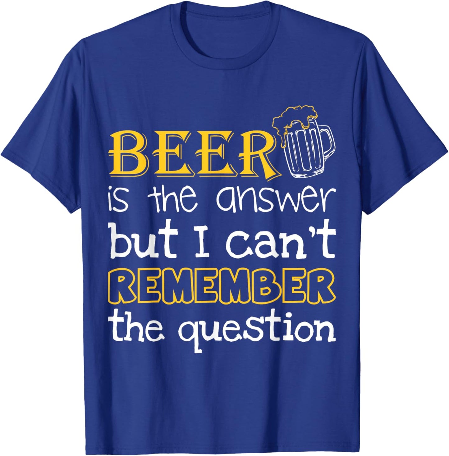 Beer Is The Answer But I Can't Remember The Question Funny T-Shirt - T-Shirt | Royal