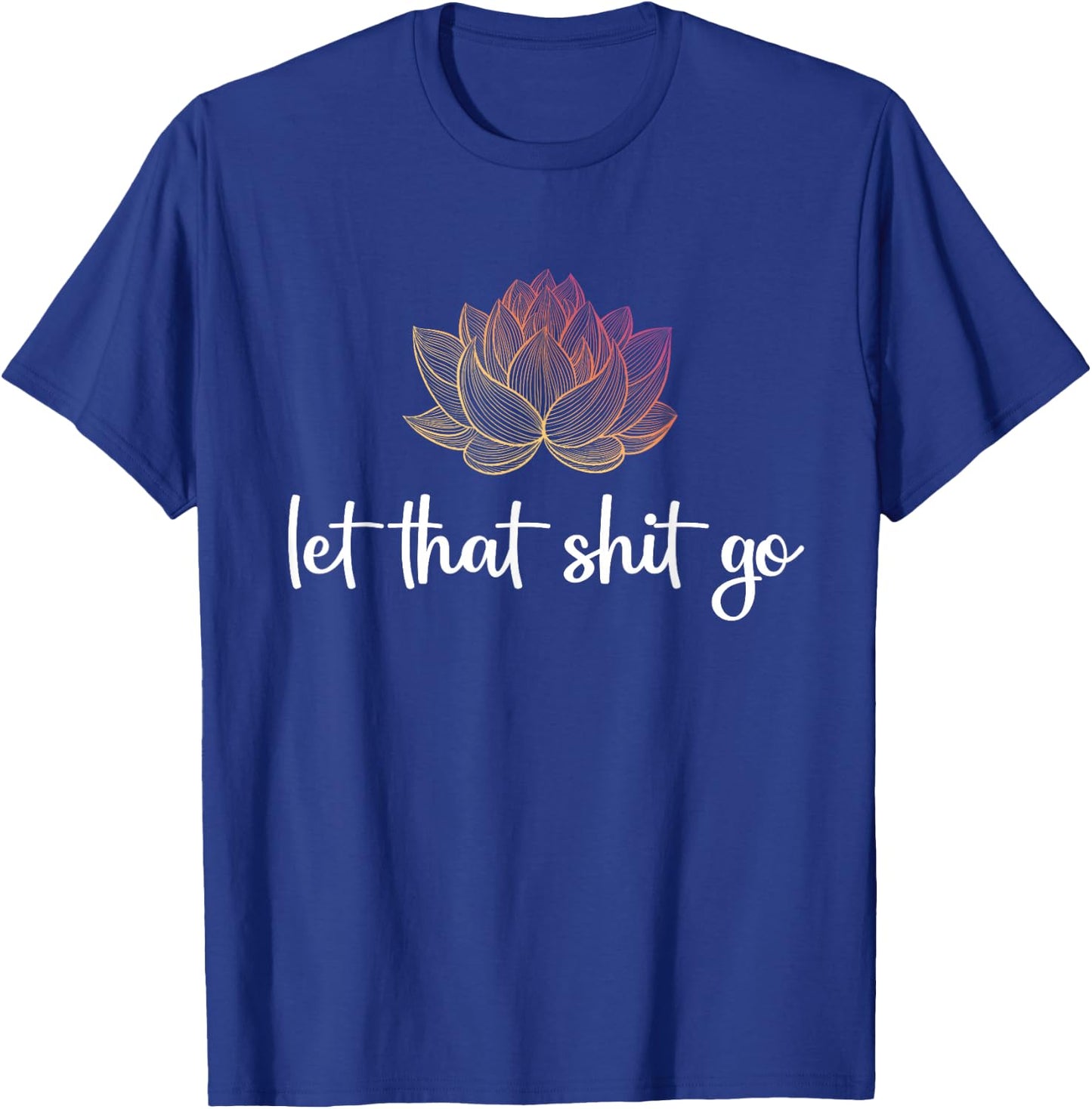 Let That Shit Go Lotus Funny Yoga Chakra Kundalini Yogi Gift T-Shirt - T-Shirt | Royal