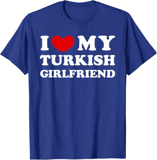 I Love My Turkish Girlfriend, I Heart My Turkish Girlfriend T-Shirt - T-Shirt | Royal