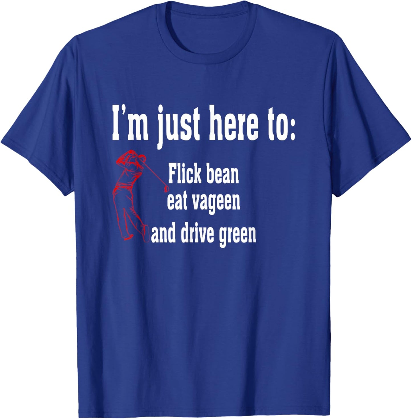 I'm Just Here To Flick Bean Eat Vageen And Drive Green T-Shirt - T-Shirt | Royal