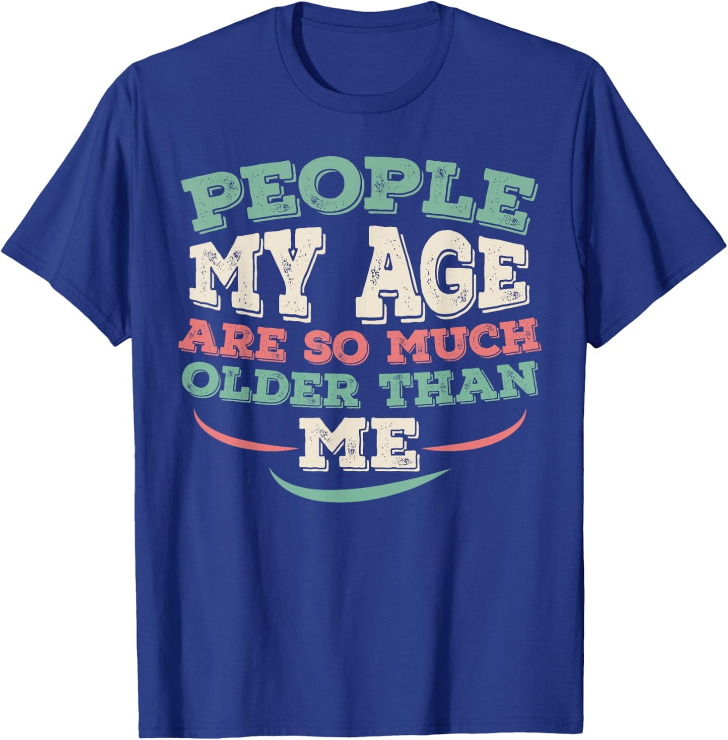 People My Age Are So Much Older Than Me T-Shirt - T-Shirt | Royal
