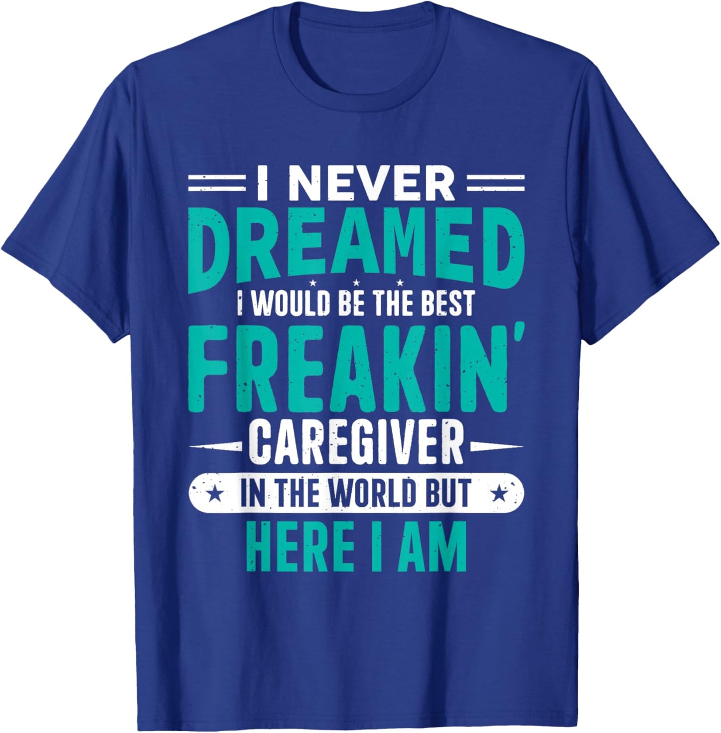 I Never Dreamed I Would Be The Best Freakin' Caregiver T-Shirt - T-Shirt | Royal