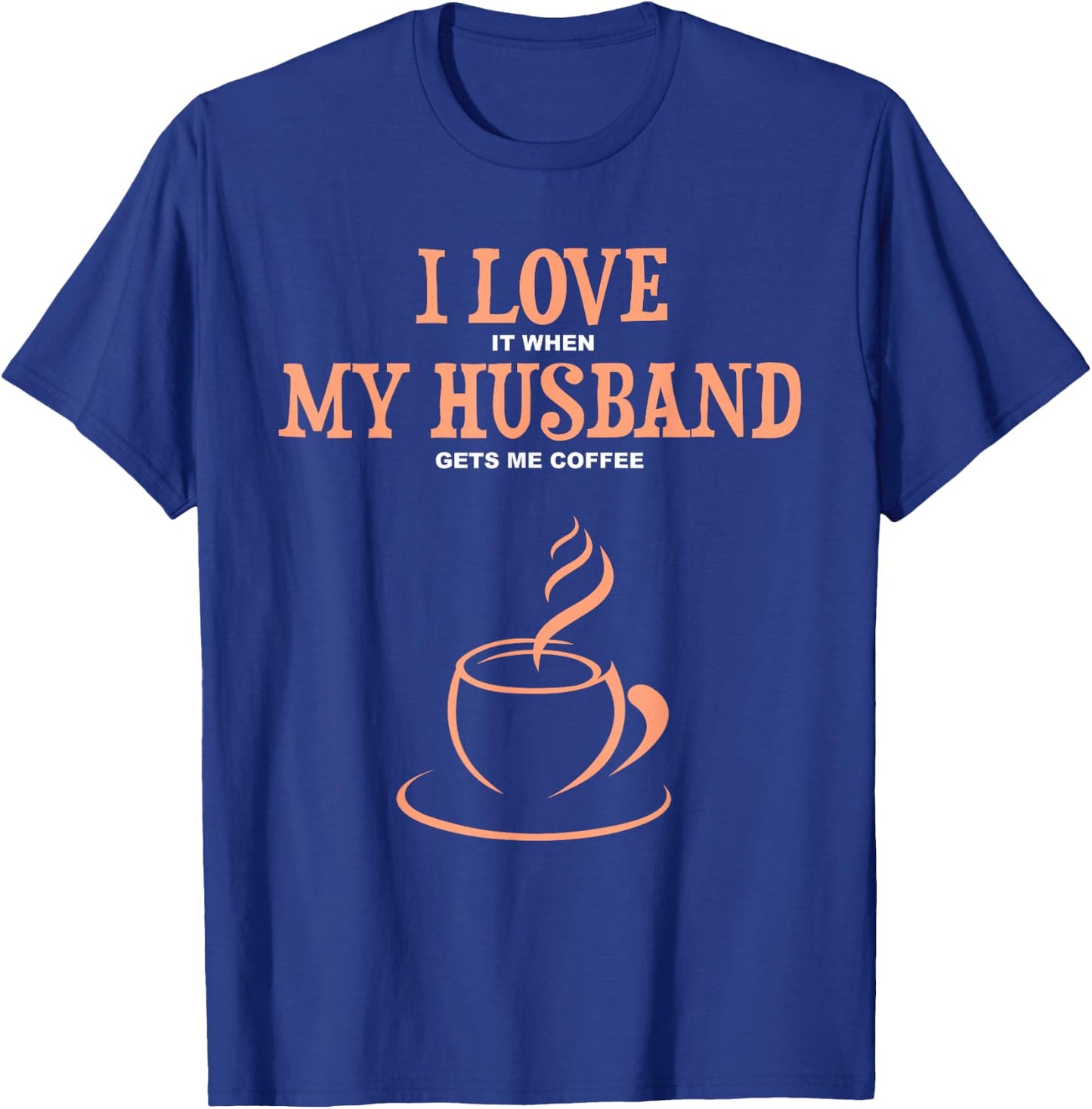 I Love It When My Husband Gets Me Coffee Funny Gift Wife T-Shirt - T-Shirt | Royal