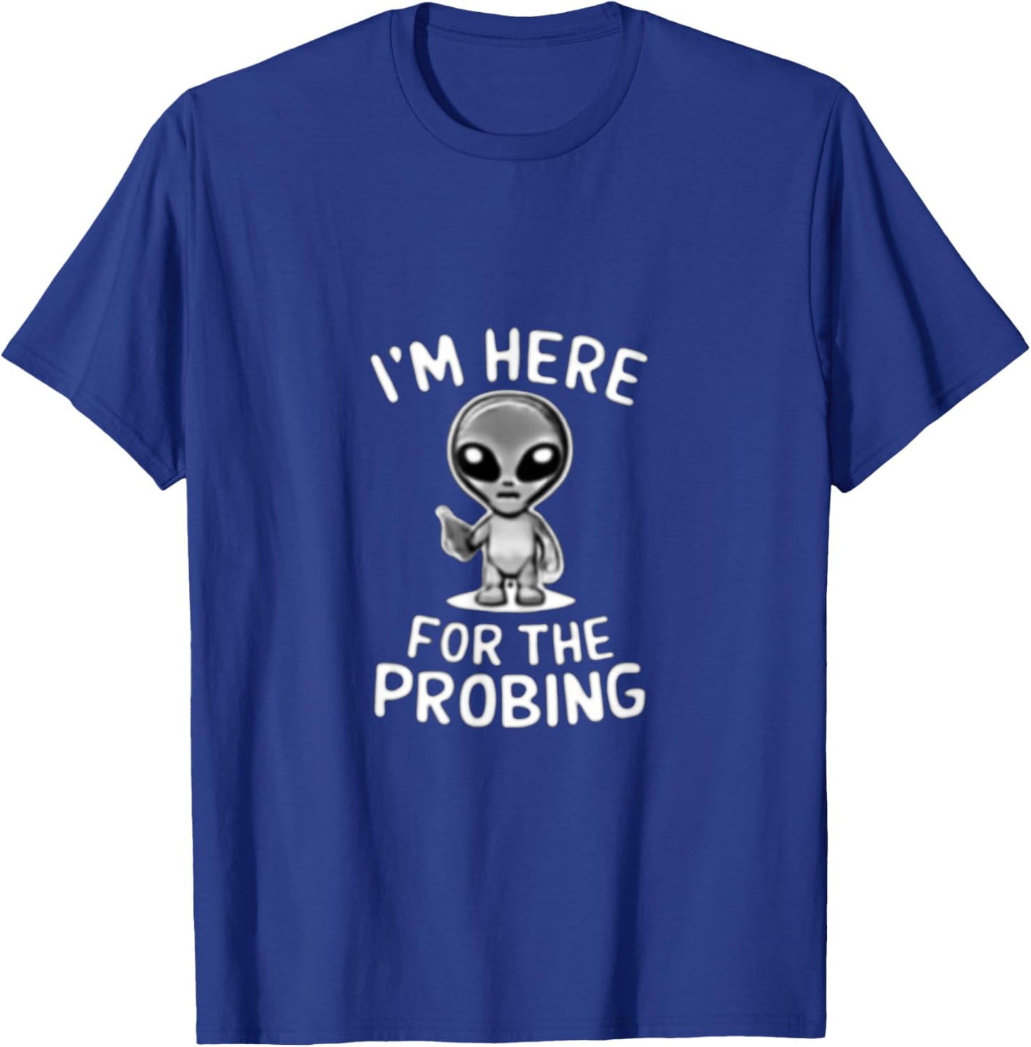 I'm Here For The Probing Alien Abduction UFO Funny T Shirt T-Shirt - T-Shirt | Royal