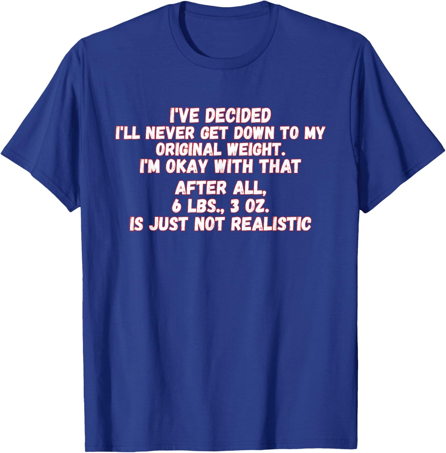 I've Decided I'll Never Get Down To My Original Weight T-Shirt - T-Shirt | Royal