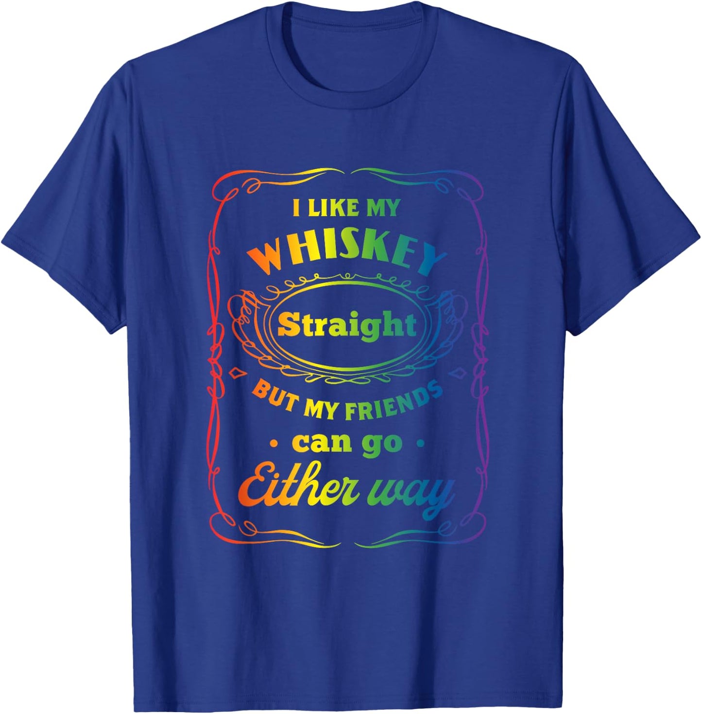 I Like My Whiskey Straight But My Friends Can Go Either Way T-Shirt - T-Shirt | Royal