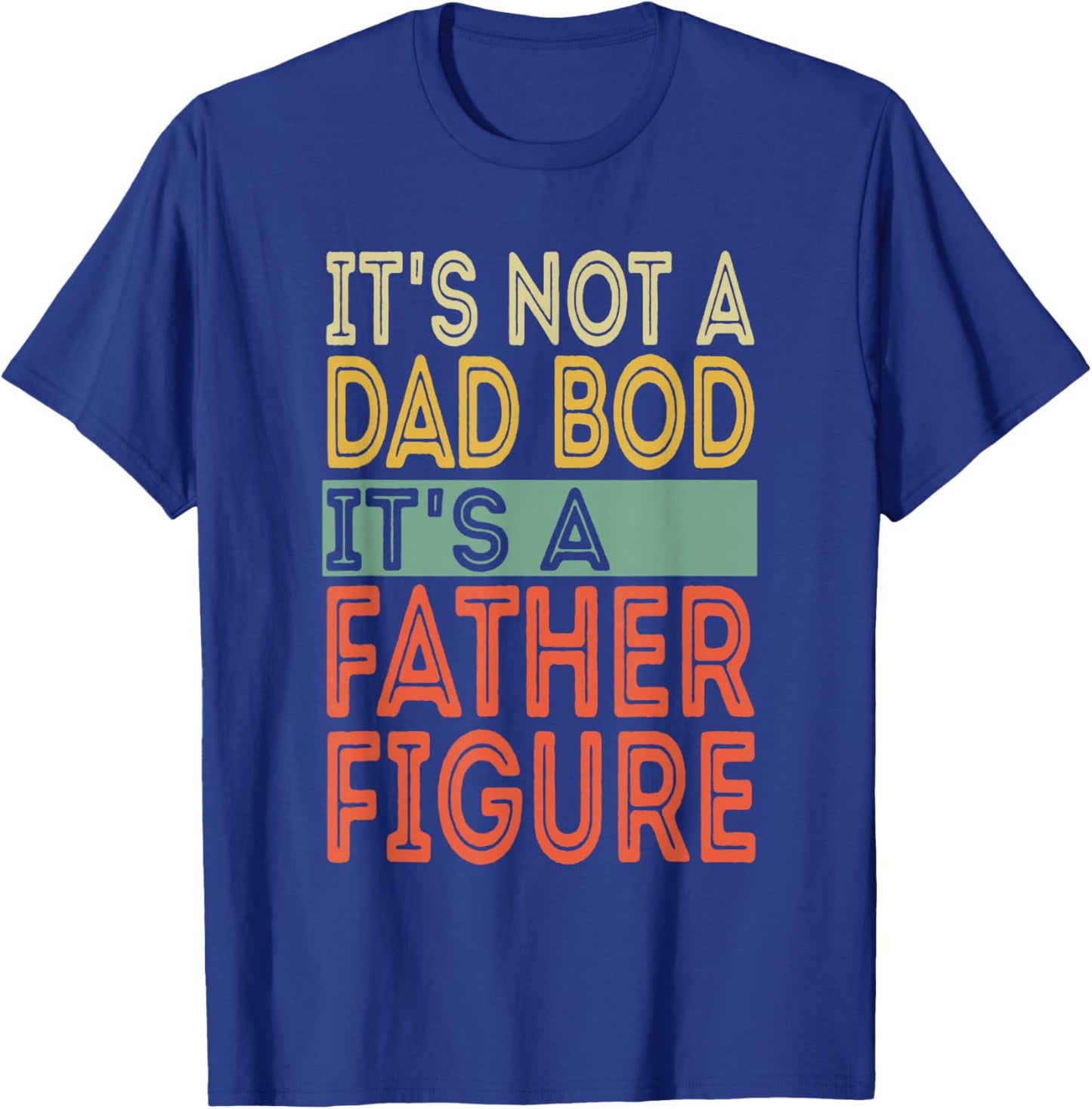 It's not a Dad Bod It's a Father Figure Funny Fathers Day T-Shirt - T-Shirt | Royal