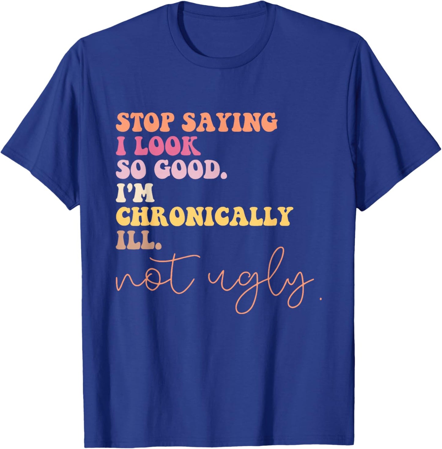 Stop Saying I Look So Good I'm Chronically Ill Not Ugly T-Shirt - T-Shirt | Royal
