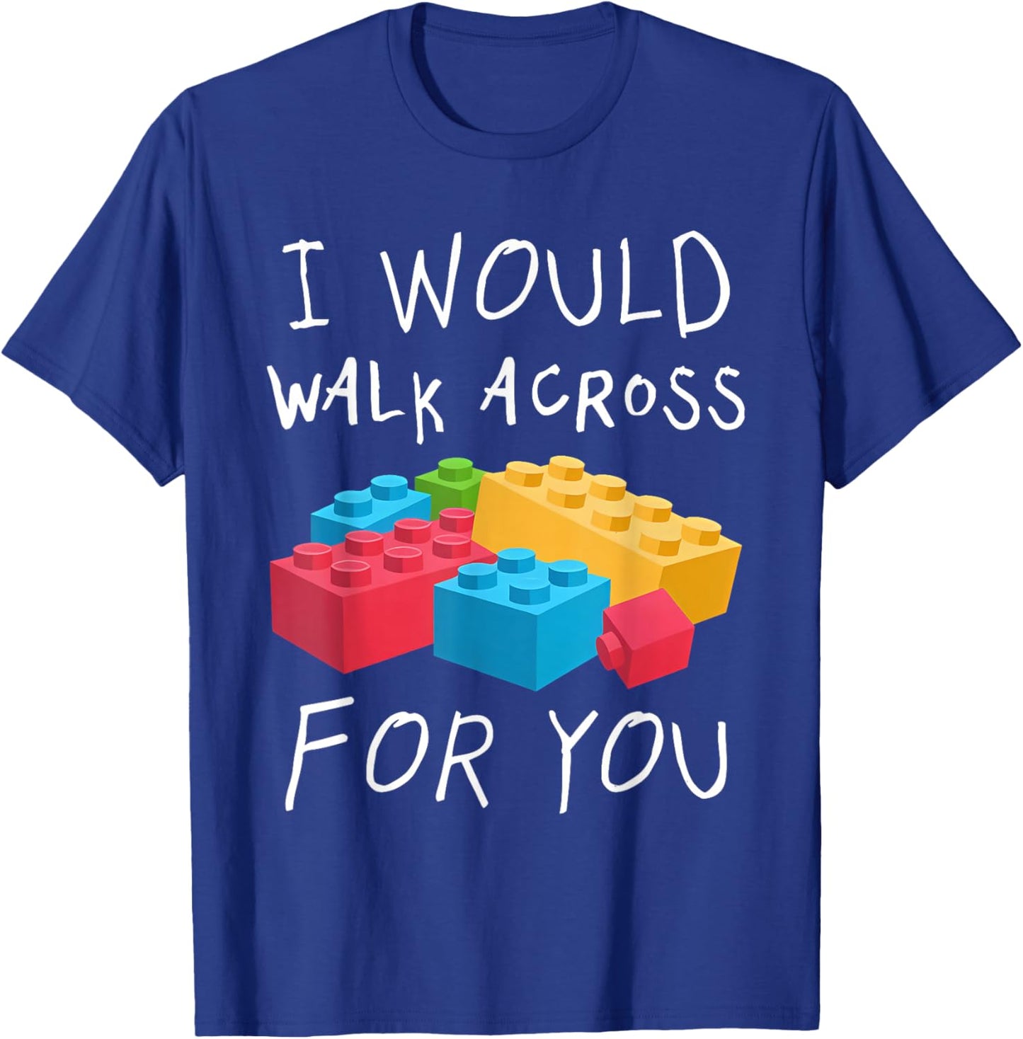 I Would Walk Across Toy Bricks For You Funny Gift Bricks T-Shirt - T-Shirt | Royal