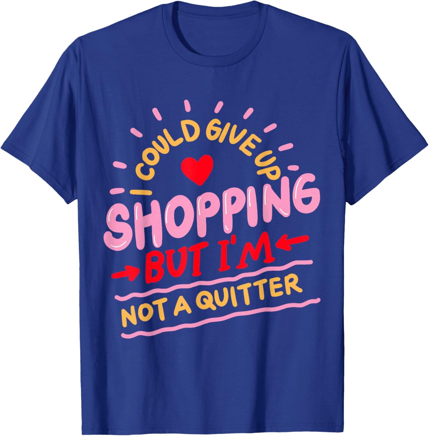 I Could Give Up Shopping But I'm Not A Quitter T-Shirt - T-Shirt | Royal