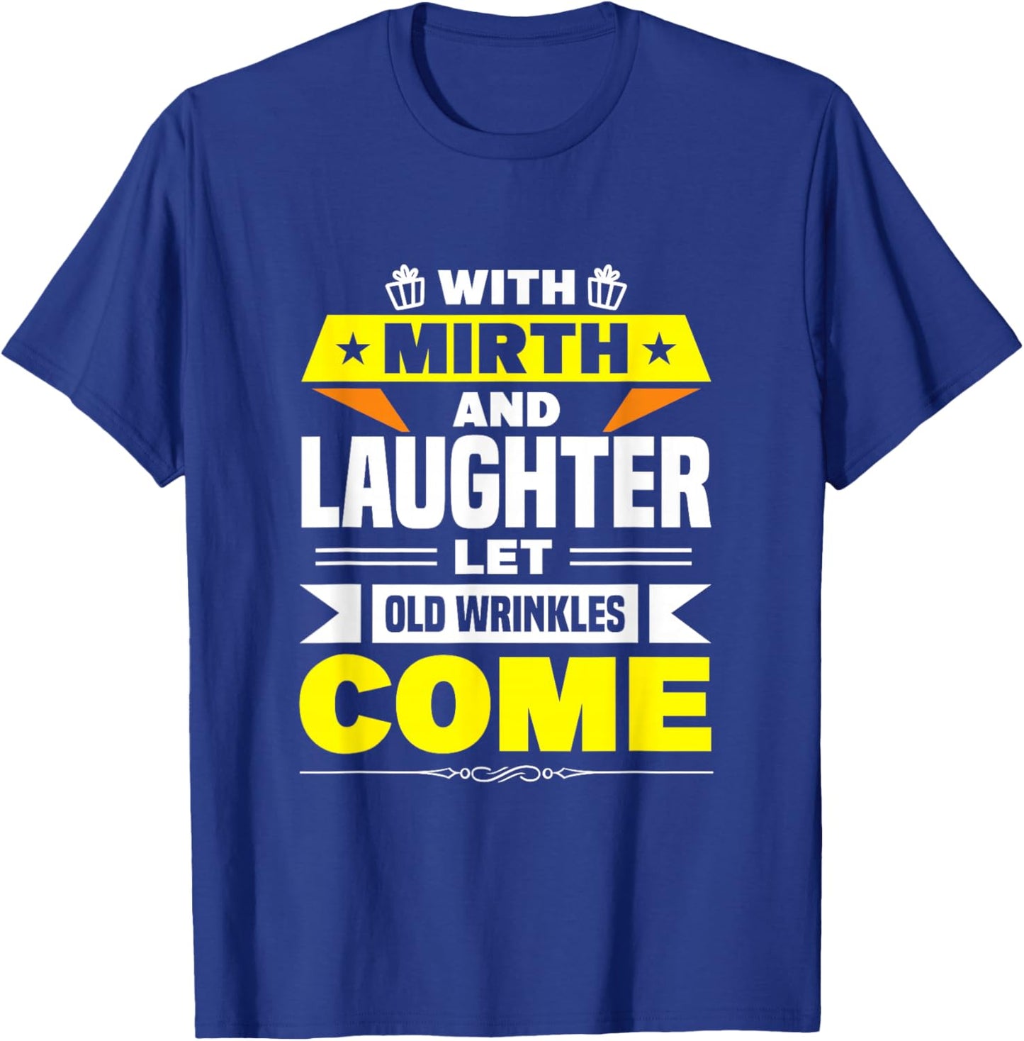 With Mirth And Laughter Let Old Wrinkles Come T-Shirt - T-Shirt | Royal