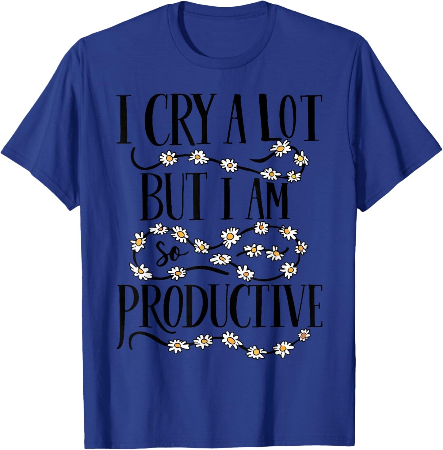 I Cry A Lot But I Am So Productive Funny Saying Quote T-Shirt - T-Shirt | Royal