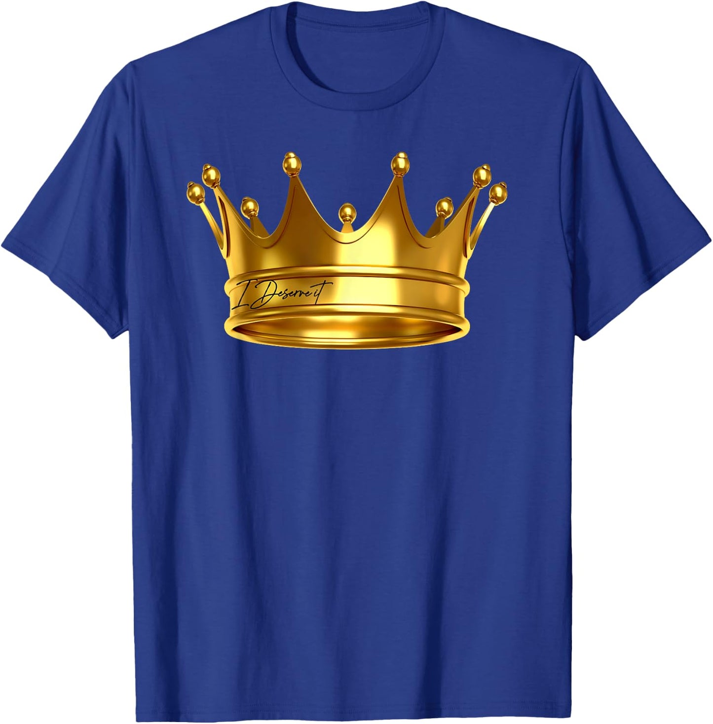 I Deserve It , New King Crown Royalty Prince Birthday Gift T-Shirt - T-Shirt | Royal