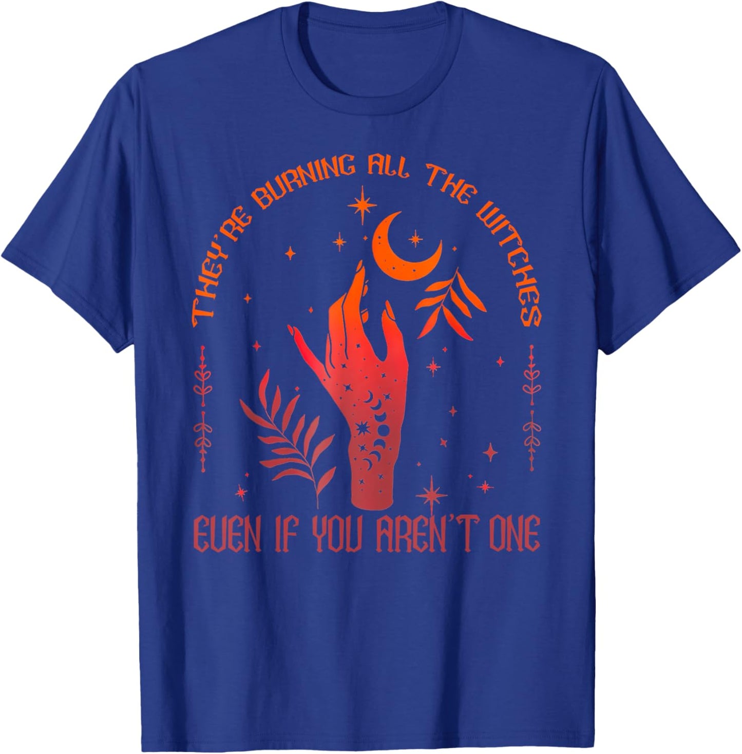 They're Burning All The Witches Even If You Aren't One T-Shirt - T-Shirt | Royal