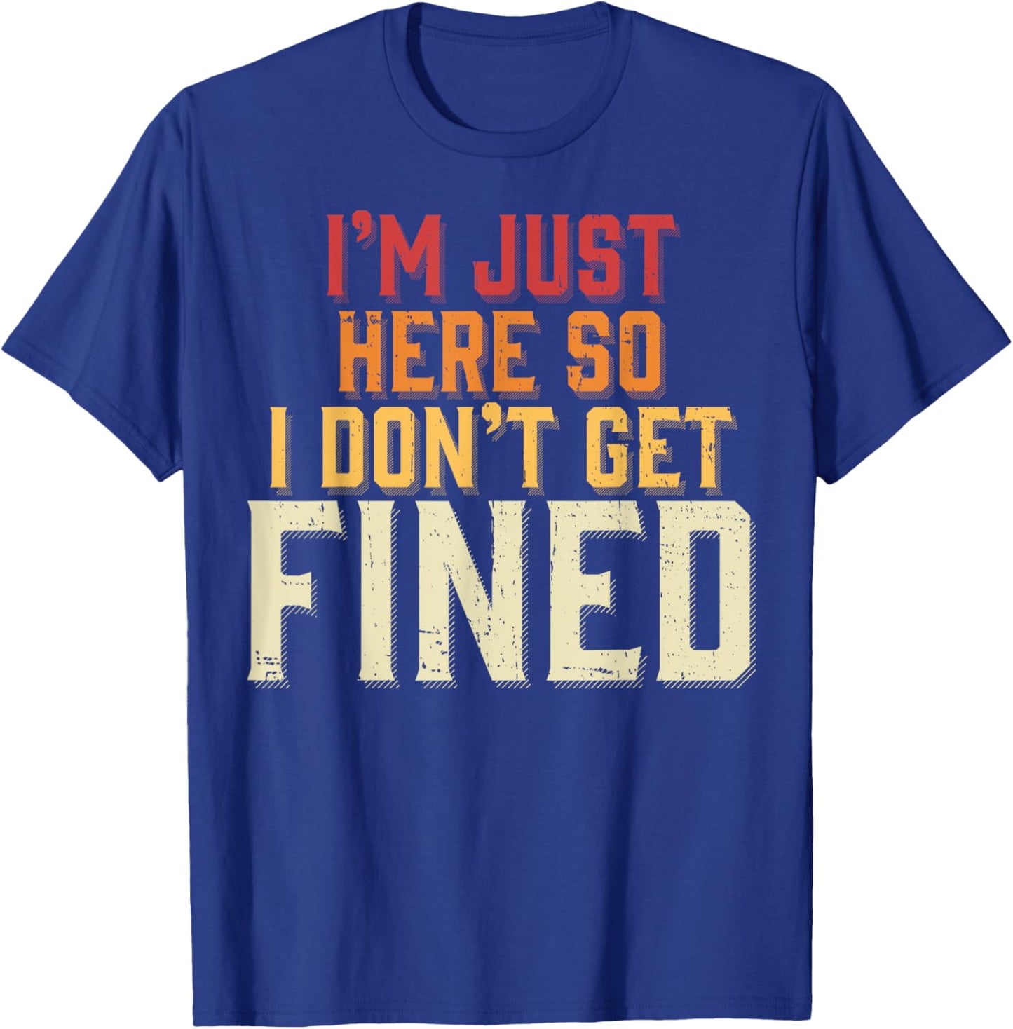 I'm Just Here So I Don't Get Fined T-Shirt - T-Shirt | Royal