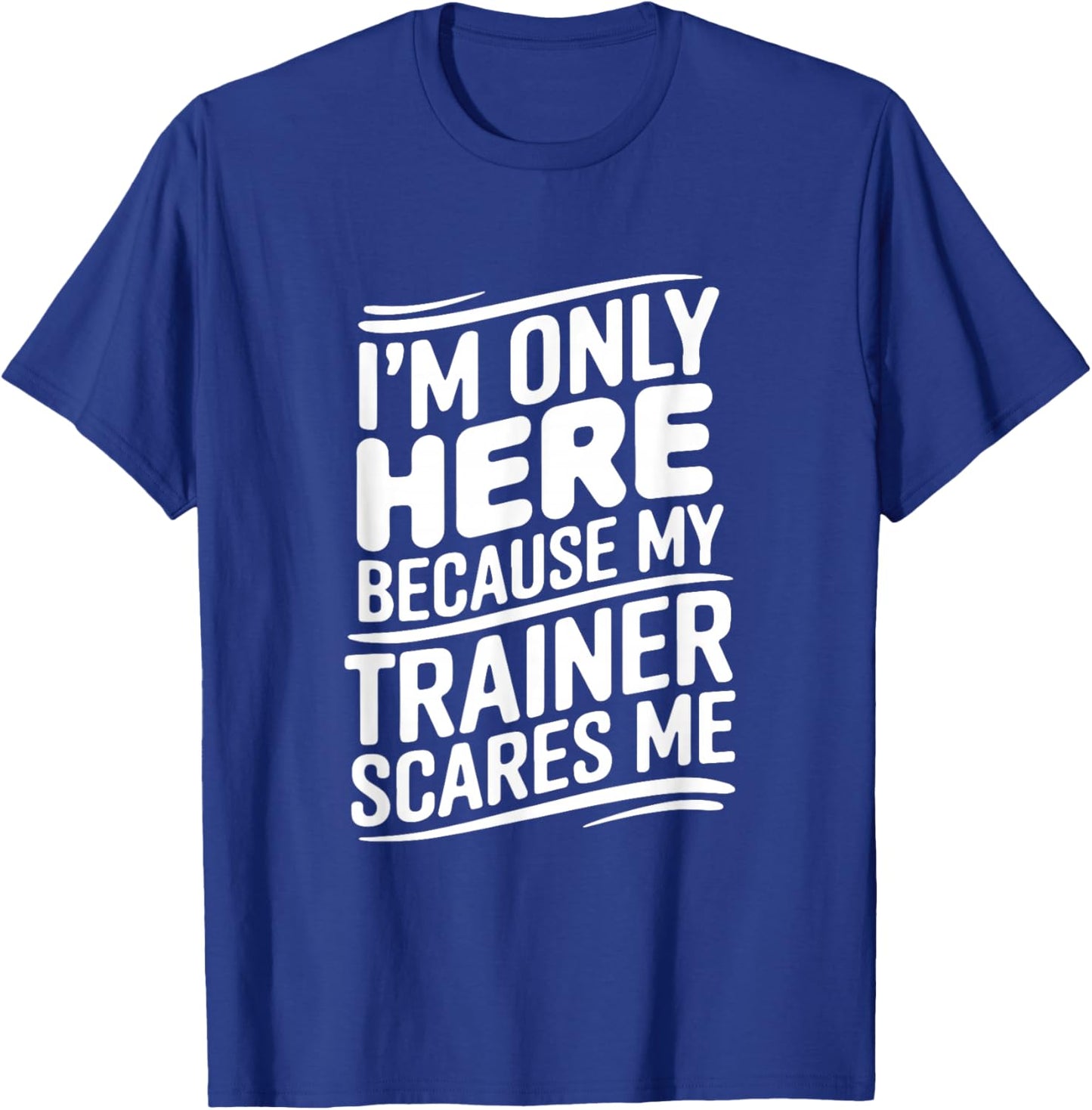 Funny I'm Only Here Because My Trainer Scares Me T-Shirt - T-Shirt | Royal