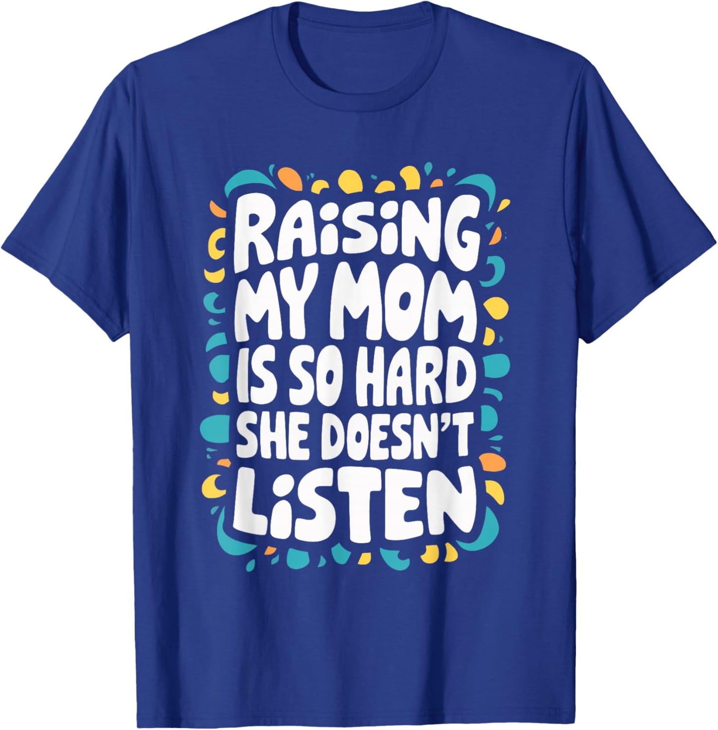 Raising My Mom Is So Hard She Doesn't Listen T-Shirt - T-Shirt | Royal