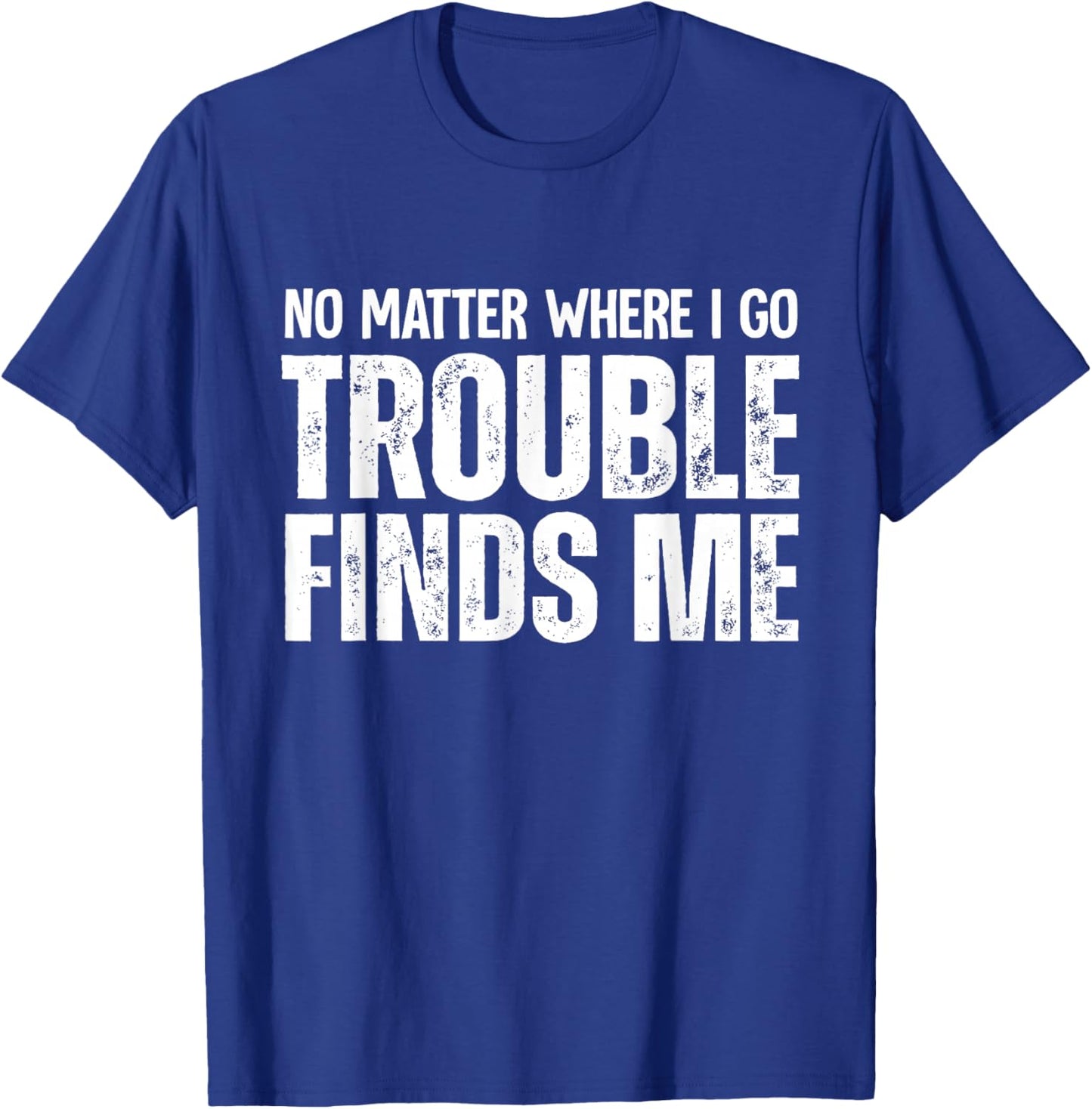 No Matter Where I Go Trouble Finds Me T-Shirt - T-Shirt | Royal