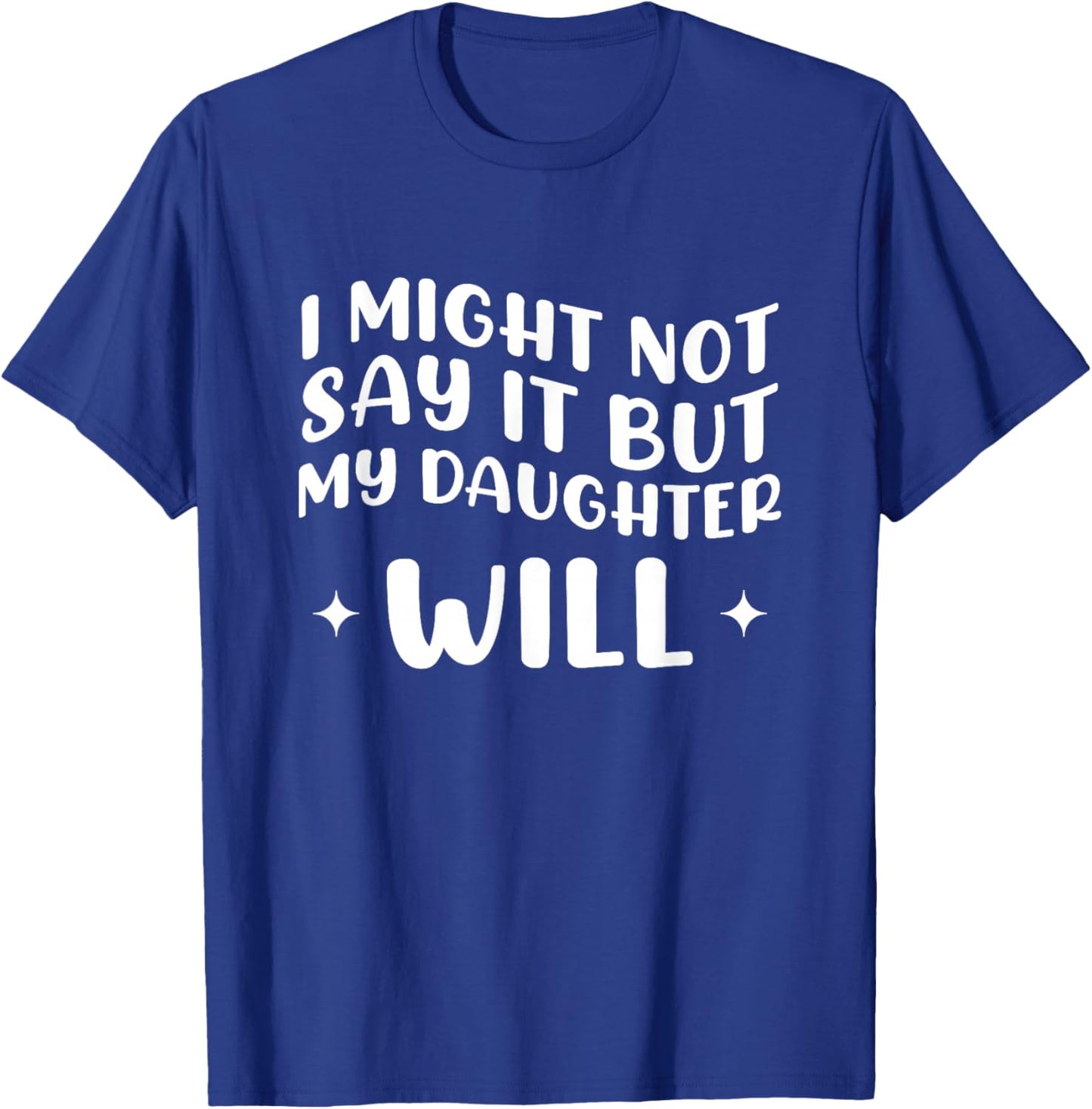 I Might Not Say It But My Daughter Will T-Shirt - T-Shirt | Royal