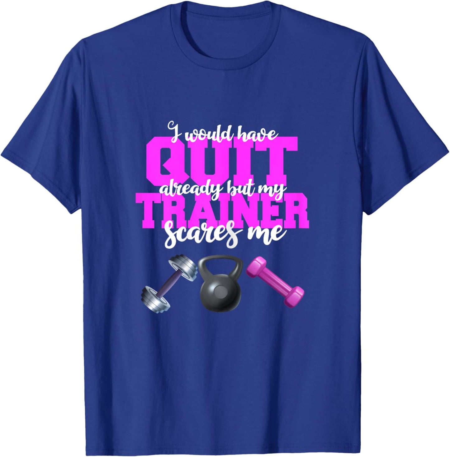 I Would Have Quit But My Trainer Scares Me Weight Exercise T-Shirt - T-Shirt | Royal