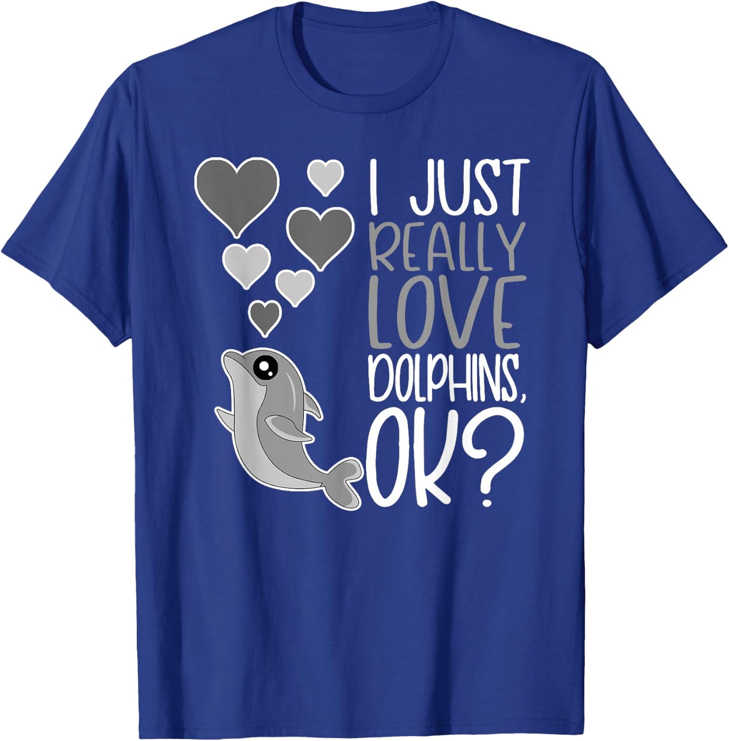 I Just Really Love Dolphins OK T-Shirt - T-Shirt | Royal