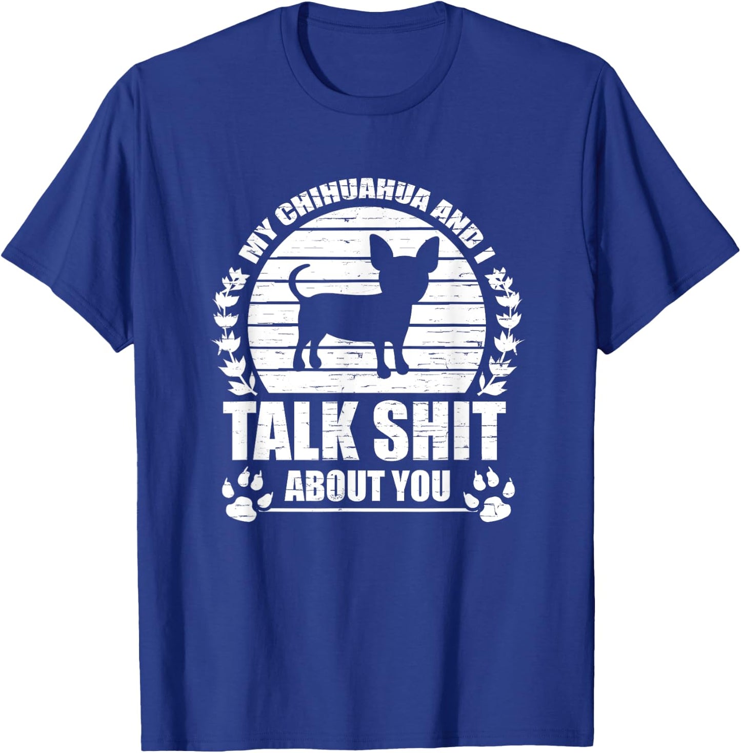 My Chihuahua And I Talk Shit About You Funny Dog Lover Gift Men Women T-Shirt - T-Shirt | Royal