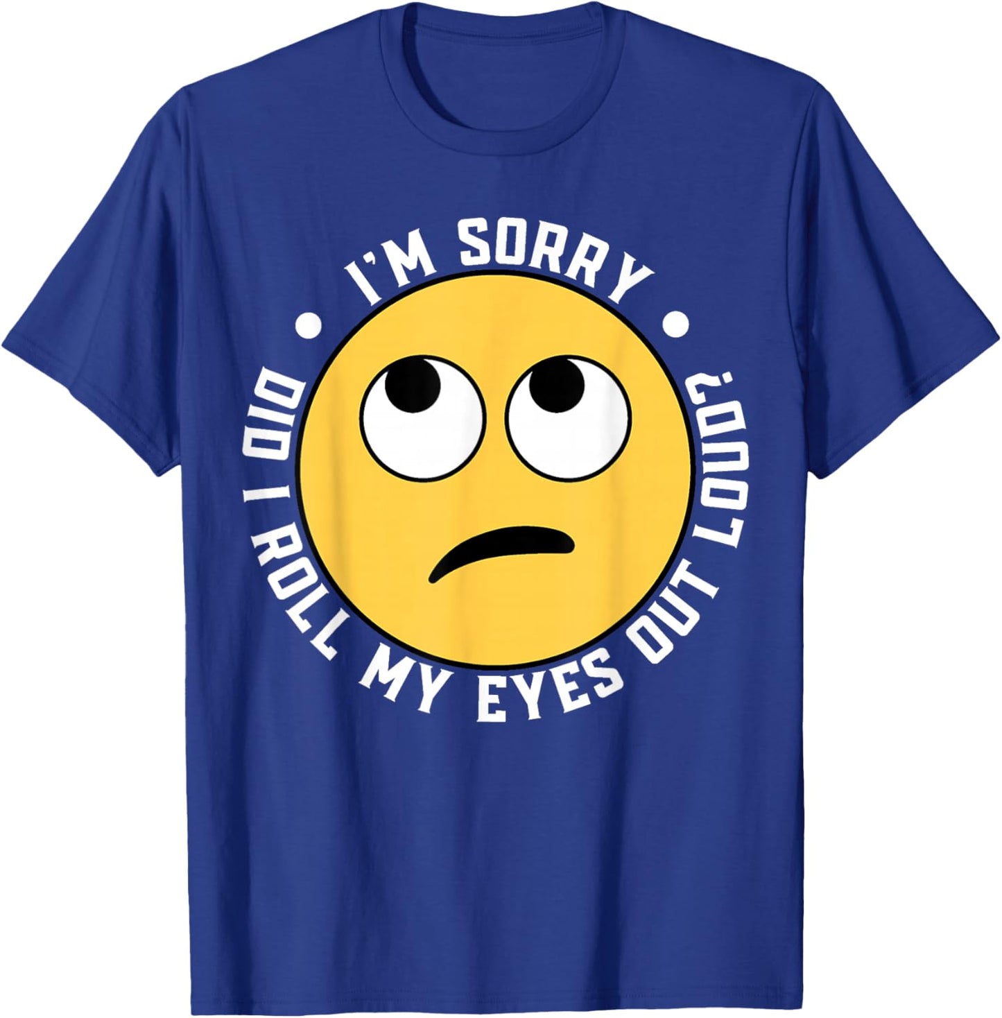 I'm Sorry Did I Roll My Eyes Out Loud T-Shirt - T-Shirt | Royal