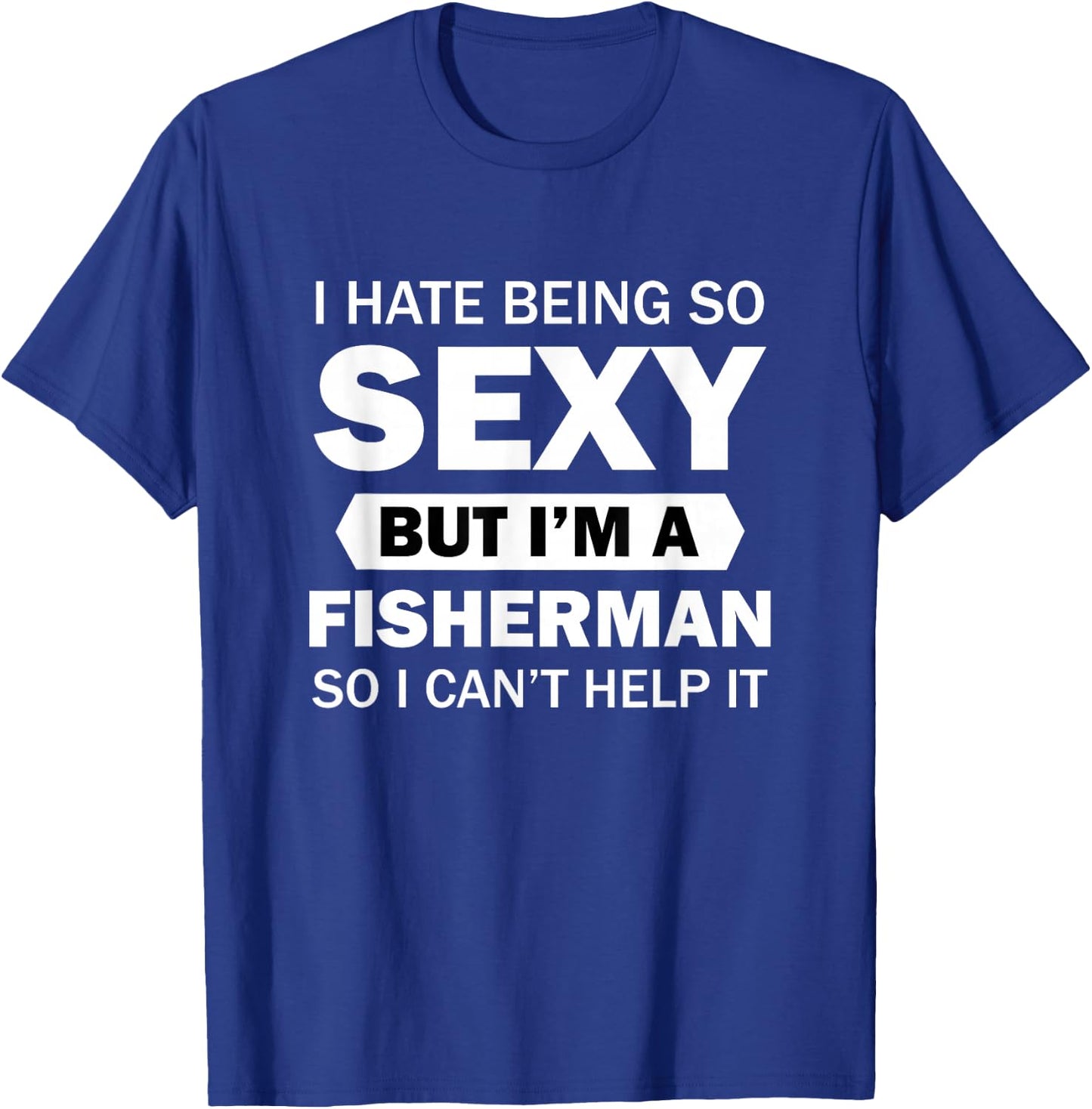 I Hate Being So Sexy But I'm A Fisherman So I Can't Help It T-Shirt - T-Shirt | Royal
