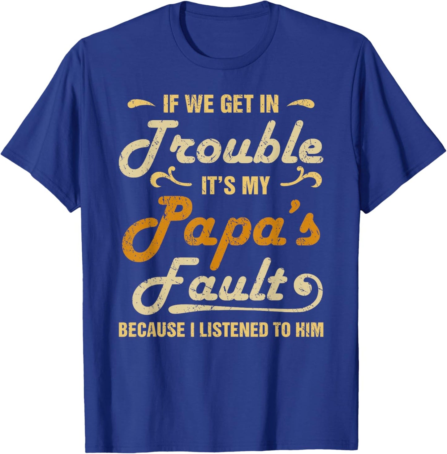 If We Get In Trouble It's My Papa's Fault I Listened To Him T-Shirt - T-Shirt | Royal