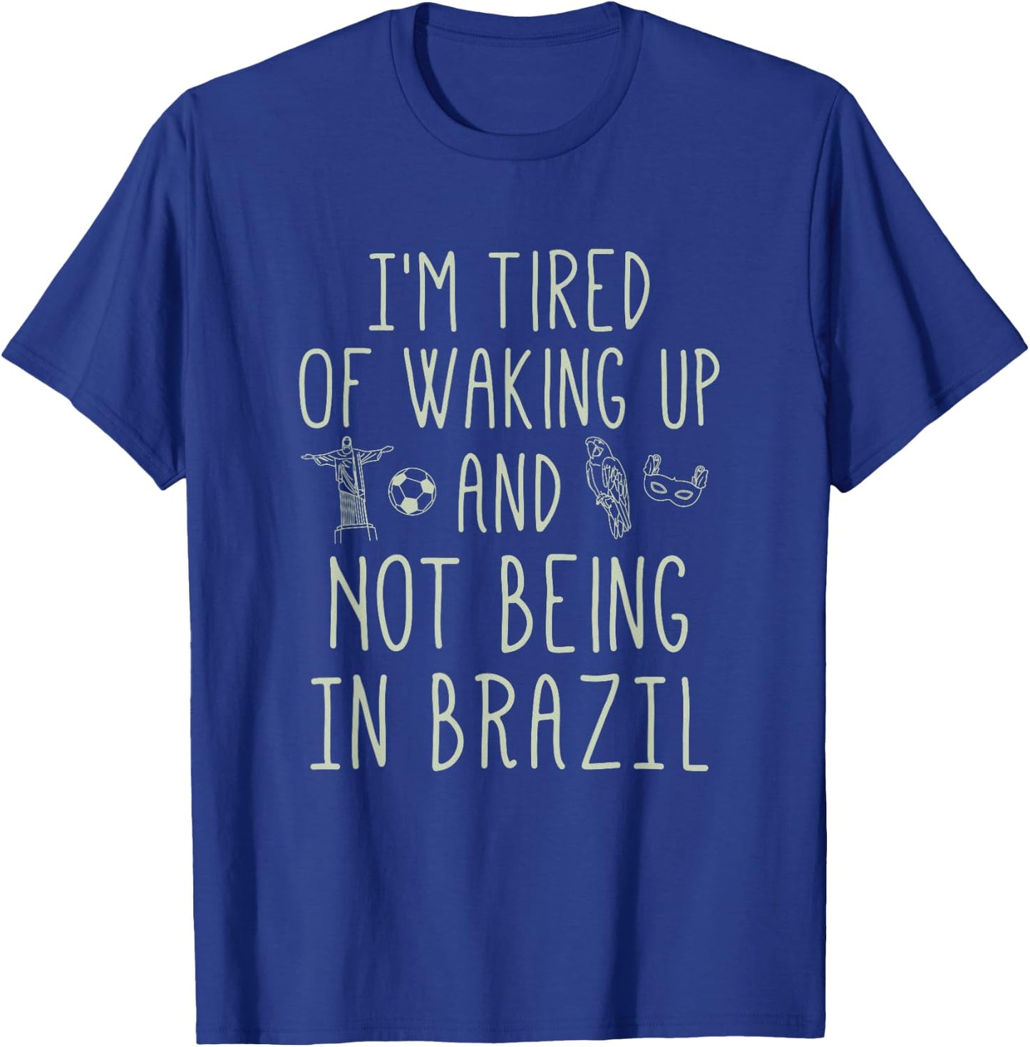 I’m Tired of Waking Up and Not Being In Brazil - Brazilian T-Shirt - T-Shirt | Royal
