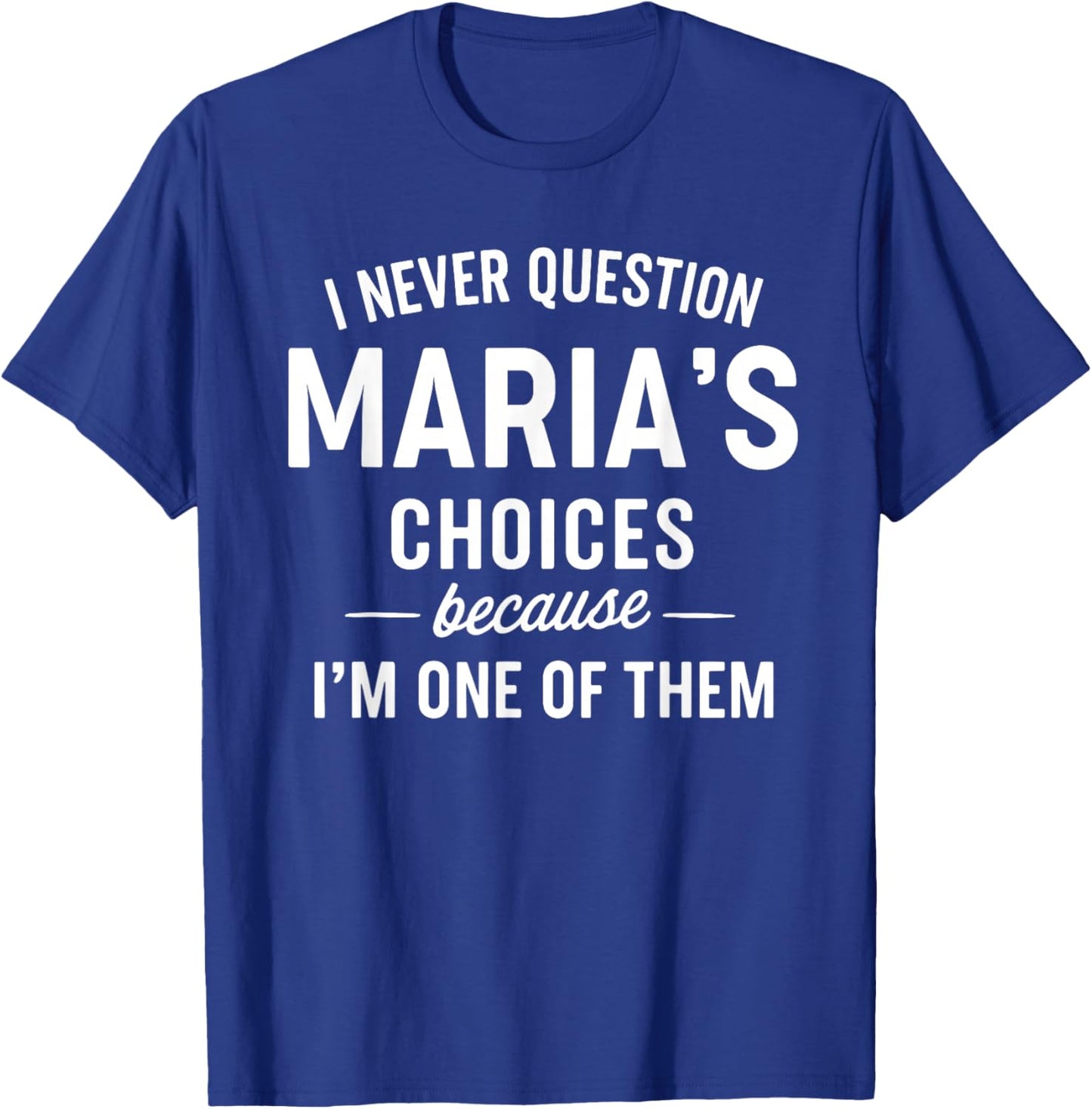 I Never Question MARIA'S Choices Because I'm One of Them T-Shirt - T-Shirt | Royal
