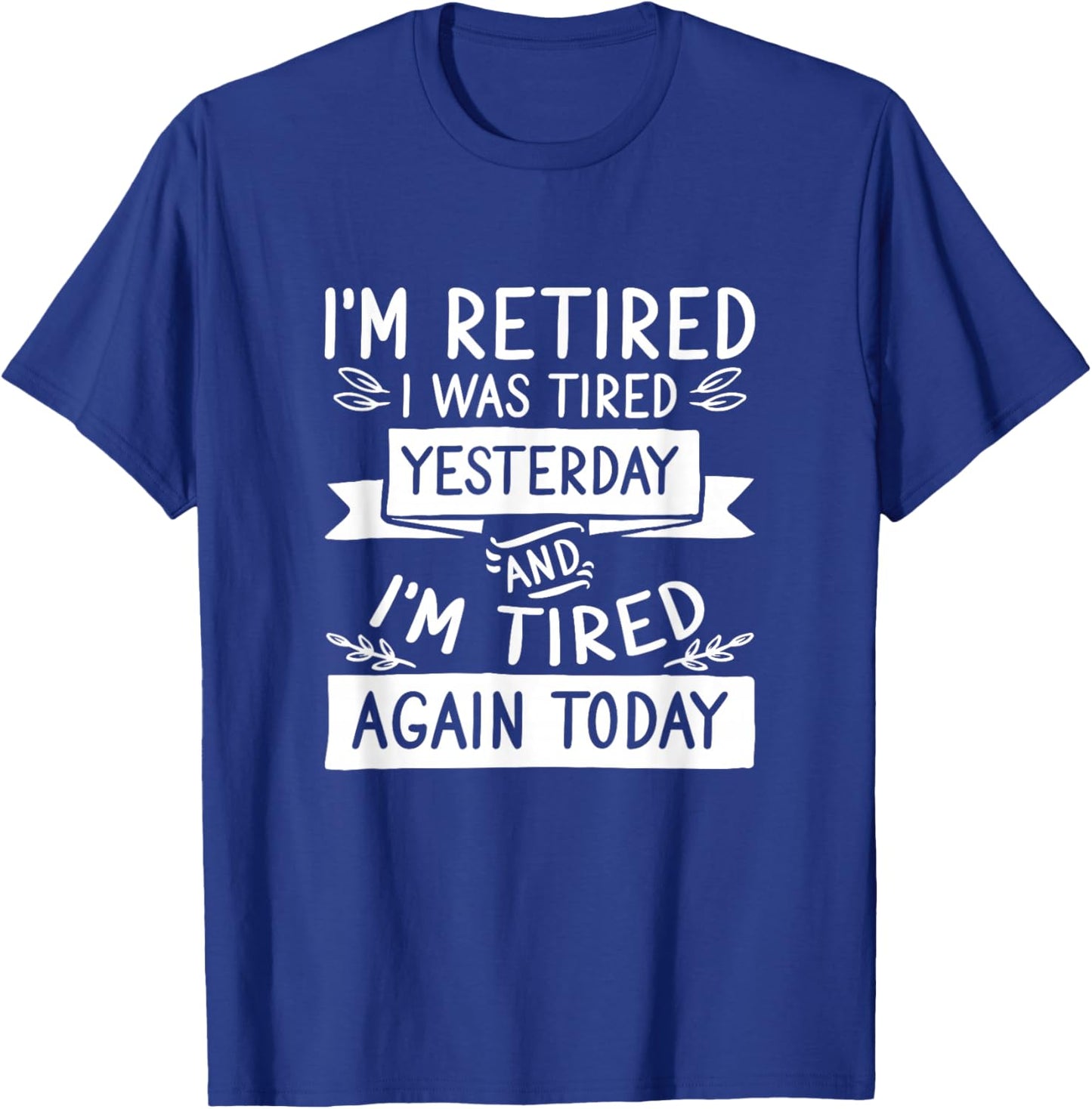 I’M Retired I Was Tired Yesterday And I’M Tired Again Today T-Shirt - T-Shirt | Royal