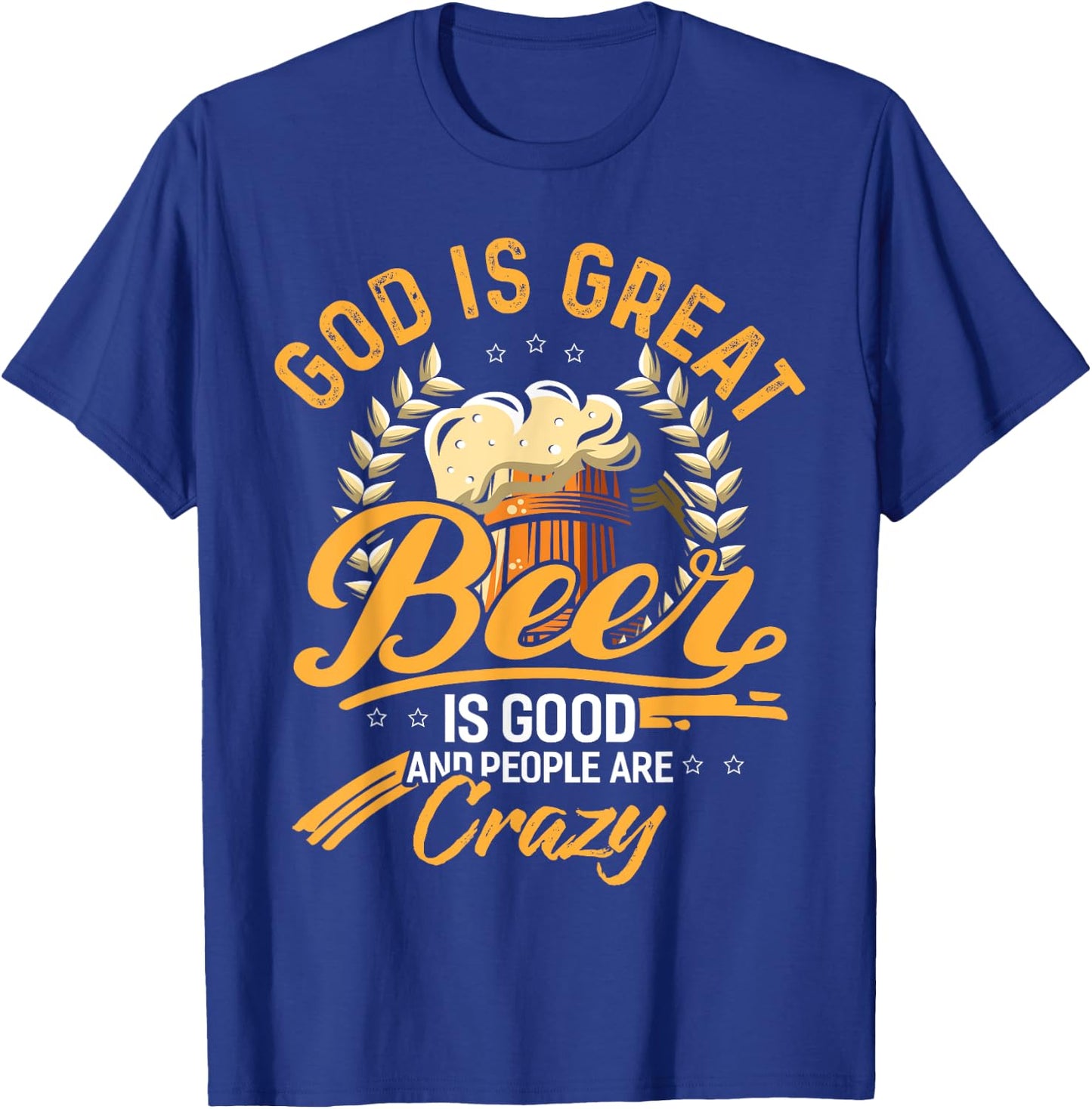 God Is Great Beer Is Good And People Are Crazy Shirt T-Shirt - T-Shirt | Royal