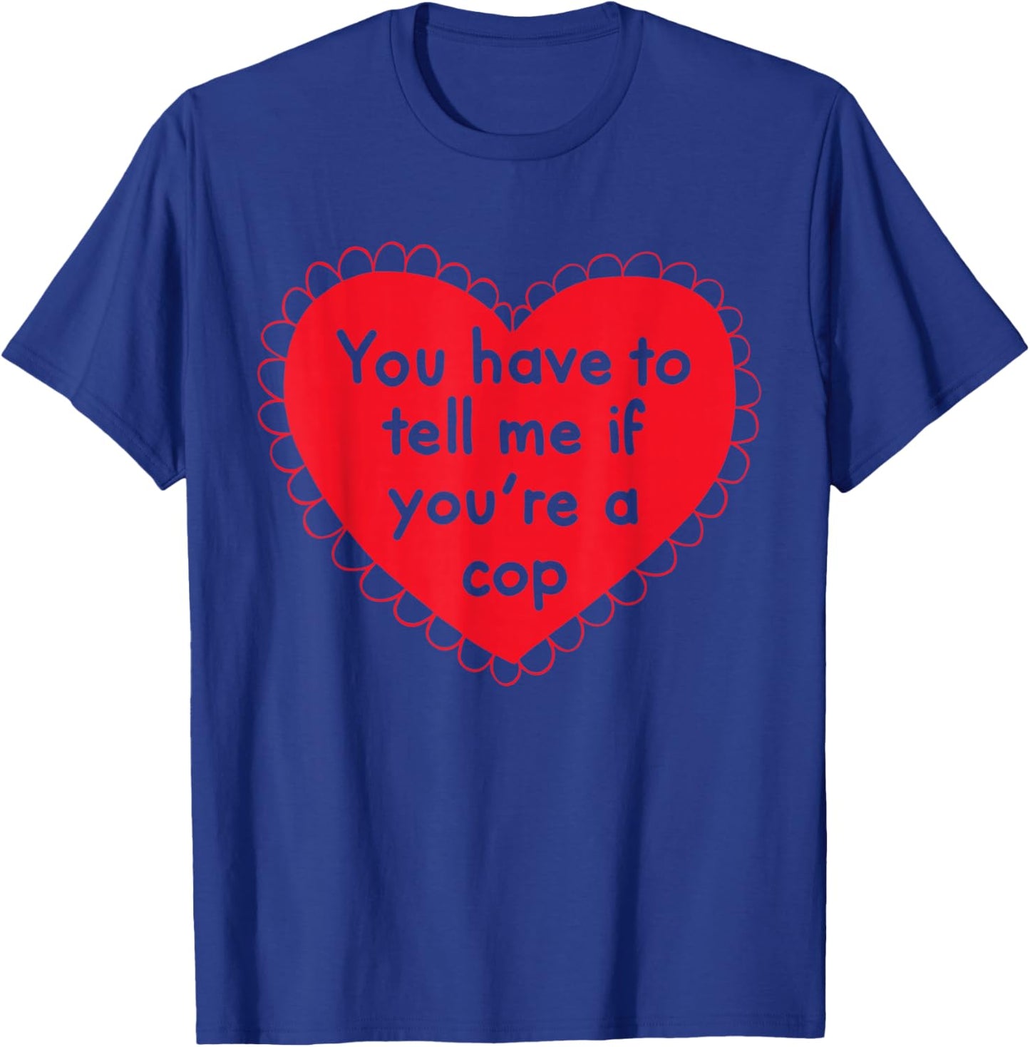 You Have To Tell Me If You're A Cop T-Shirt - T-Shirt | Royal
