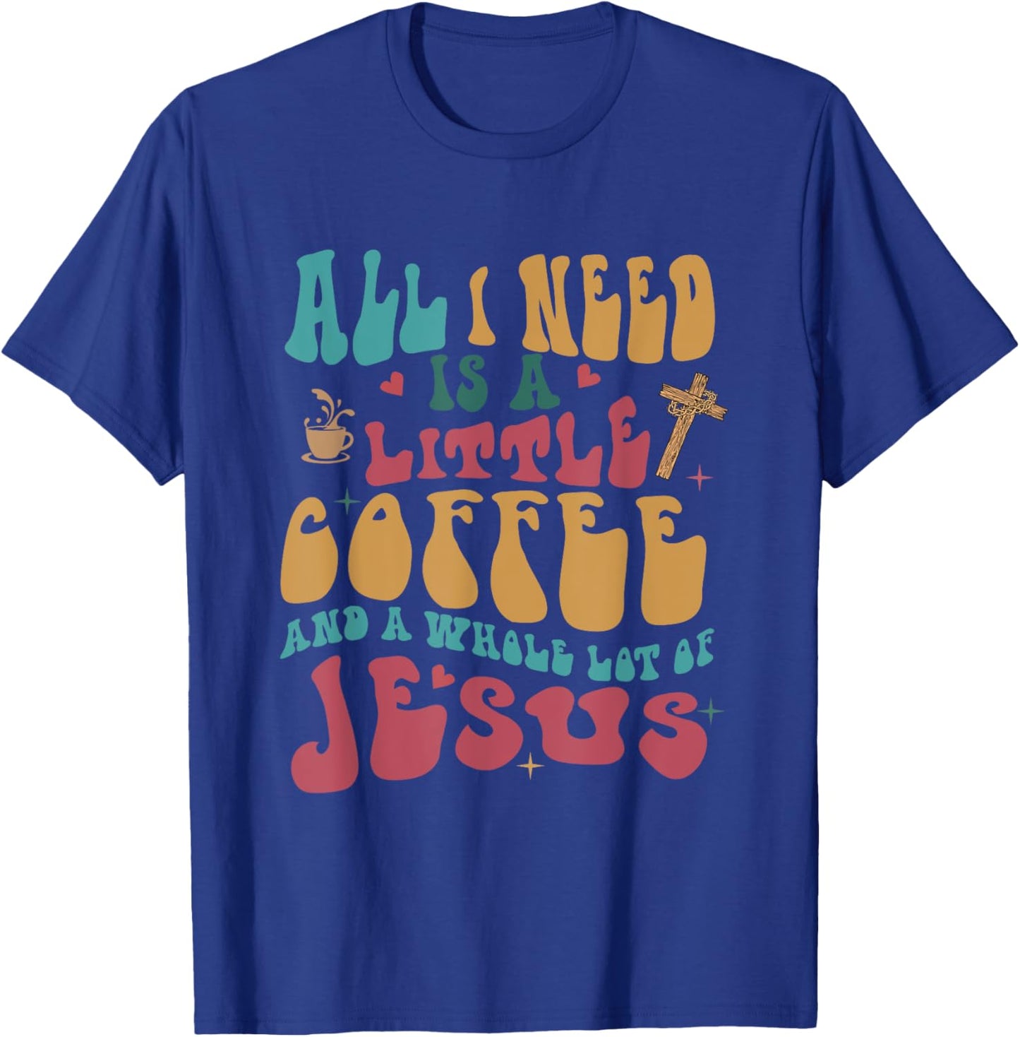 All-I-Need Is A-Little Bit Of Coffee & A Whole Lot Of Jesus T-Shirt - T-Shirt | Royal