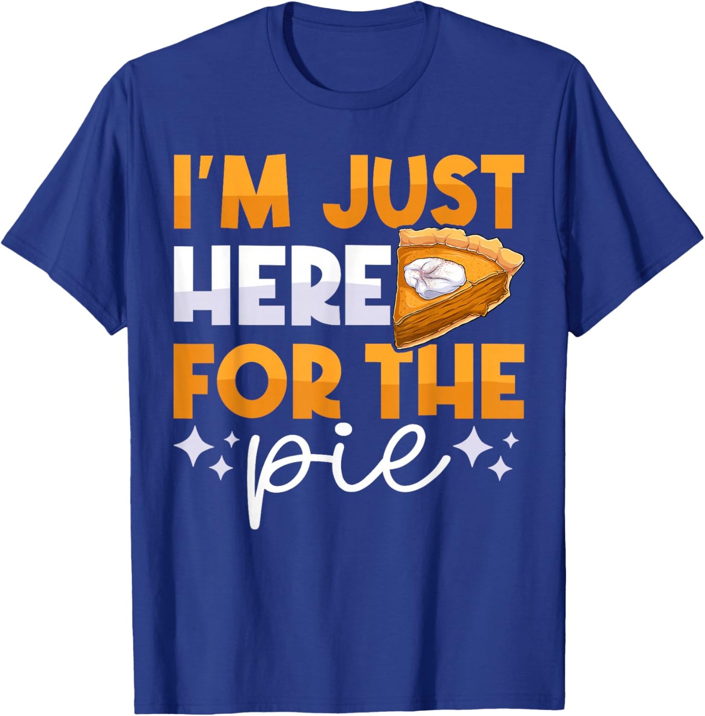 I'm Just Here for the Pie Pumpkin Pie Thanksgiving Day Funny T-Shirt - T-Shirt | Royal
