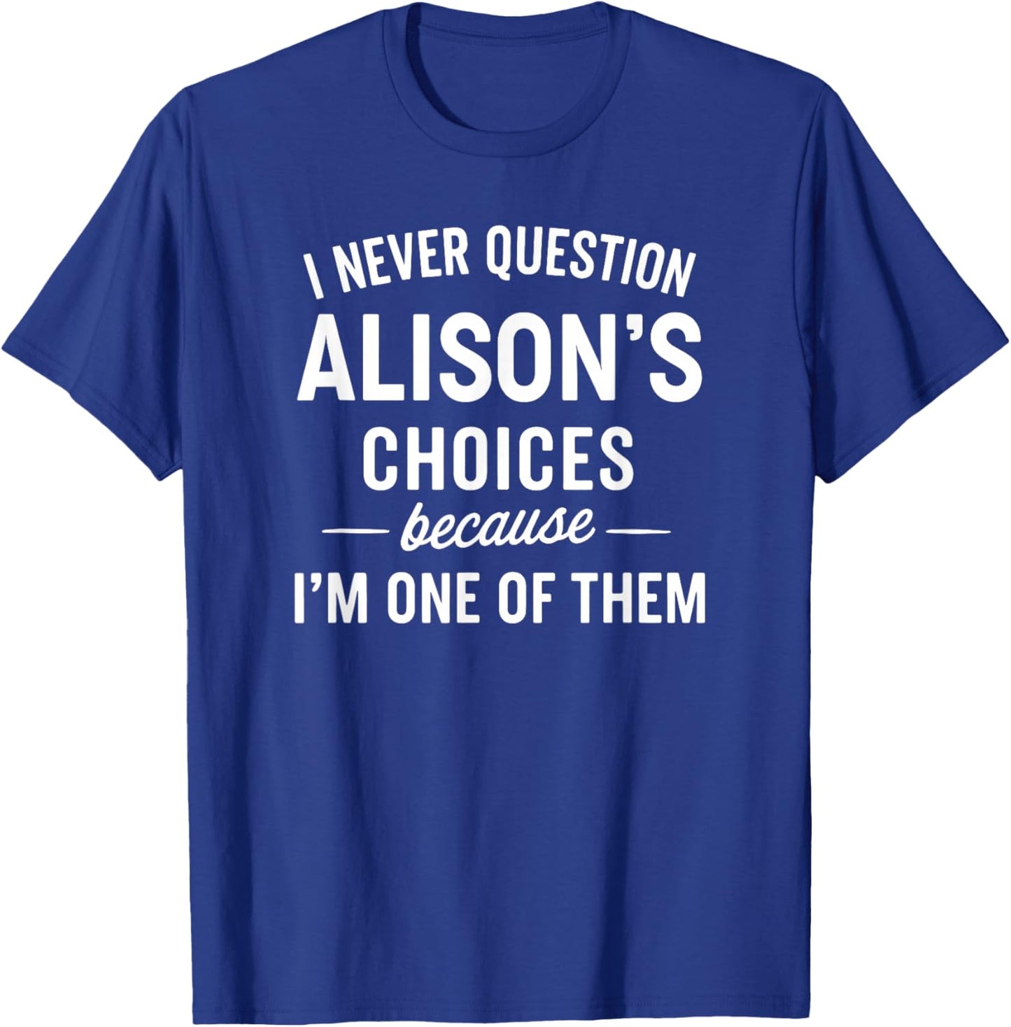 I Never Question ALISON'S Choices Because I'm One of Them T-Shirt - T-Shirt | Royal
