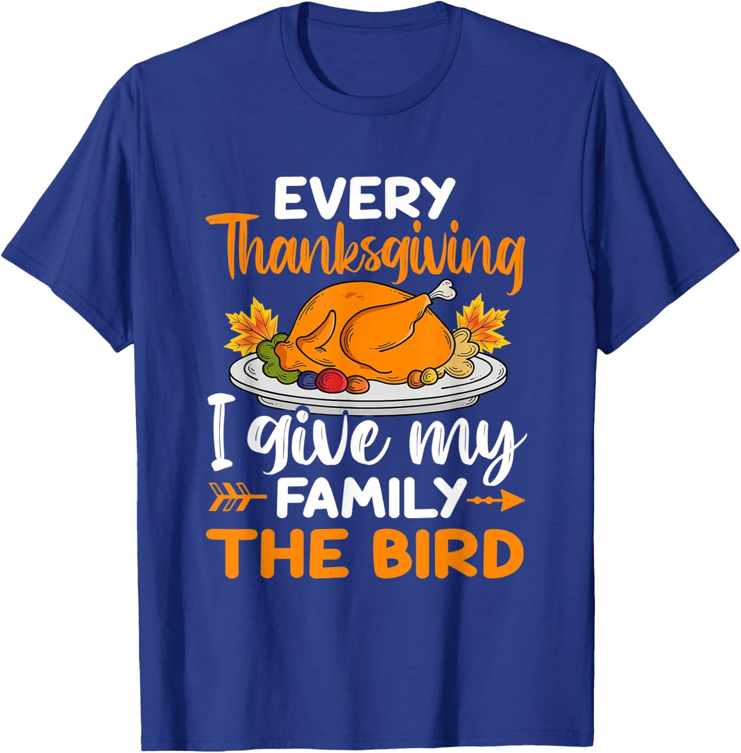Every Thanksgiving I Give My Family The Bird T-Shirt - T-Shirt | Royal