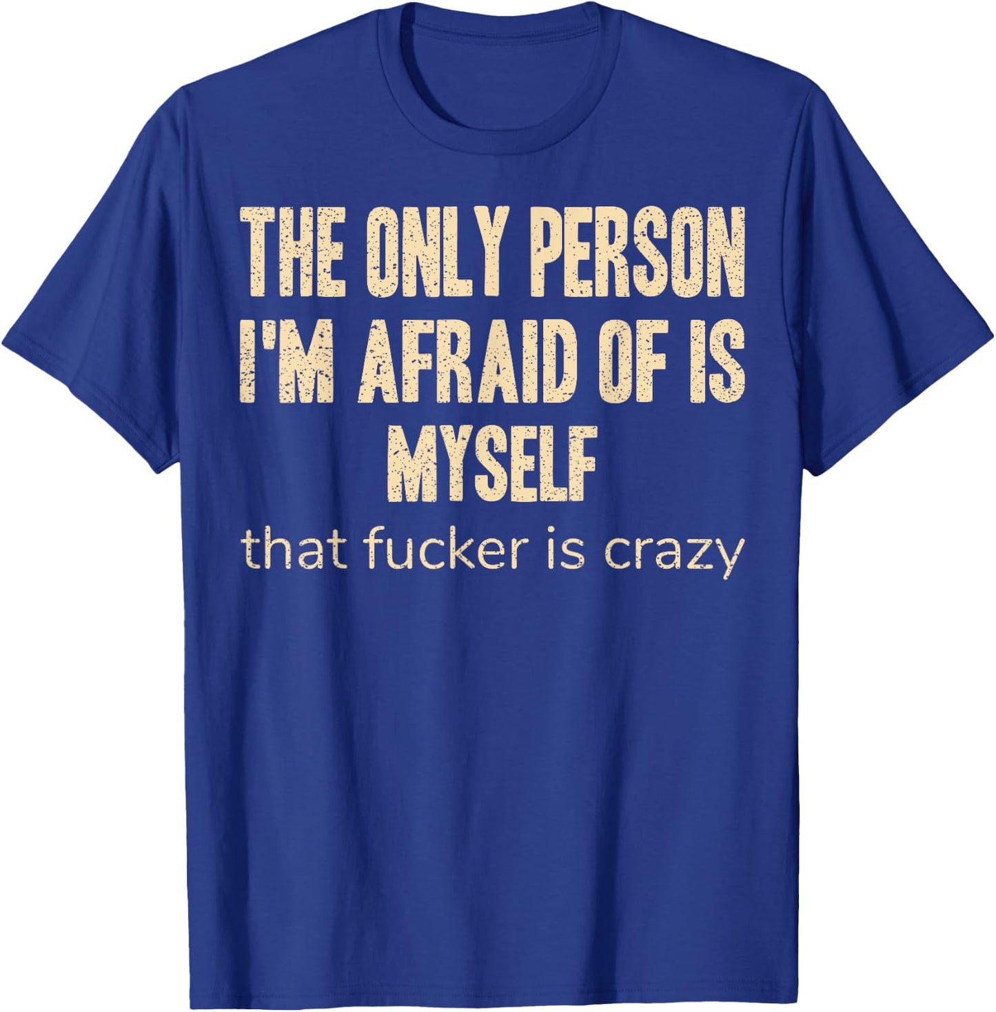The Only Person I'm Afraid of is Myself that Fucker is Crazy T-Shirt - T-Shirt | Royal