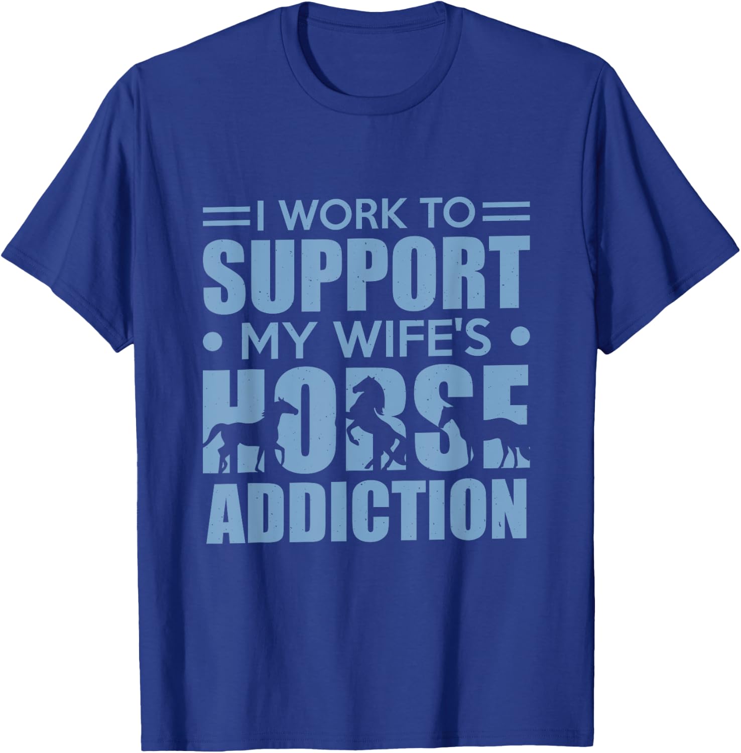 Horse Riding I Work to Support My Wife's Horse Addiction T-Shirt - T-Shirt | Royal