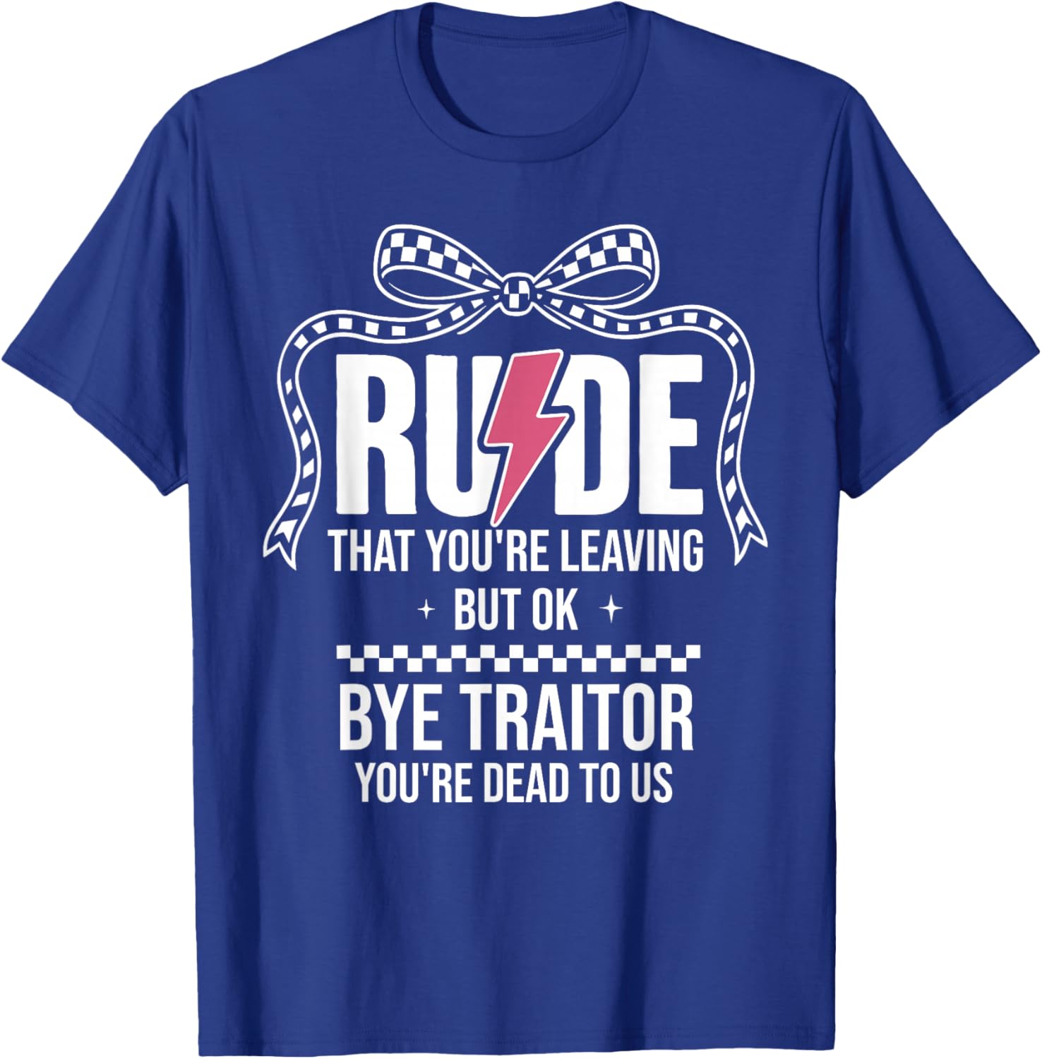 Rude that You're Leaving But Ok Bye Traitor Youre Dead to Us T-Shirt - T-Shirt | Royal