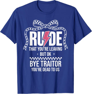 Rude that You're Leaving But Ok Bye Traitor Youre Dead to Us T-Shirt - T-Shirt | Royal