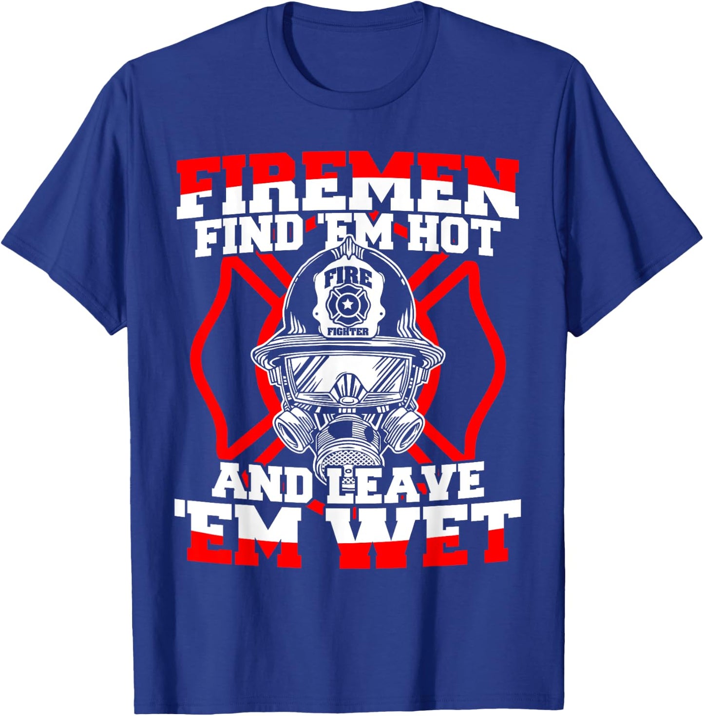 Firefighter Firemen Find 'Em Hot Leave 'Em Wet T-Shirt - T-Shirt | Royal