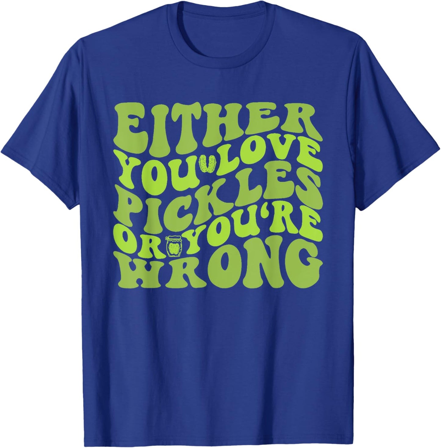 Either You Love Pickles Or You're Wrong Quote T-Shirt - T-Shirt | Royal
