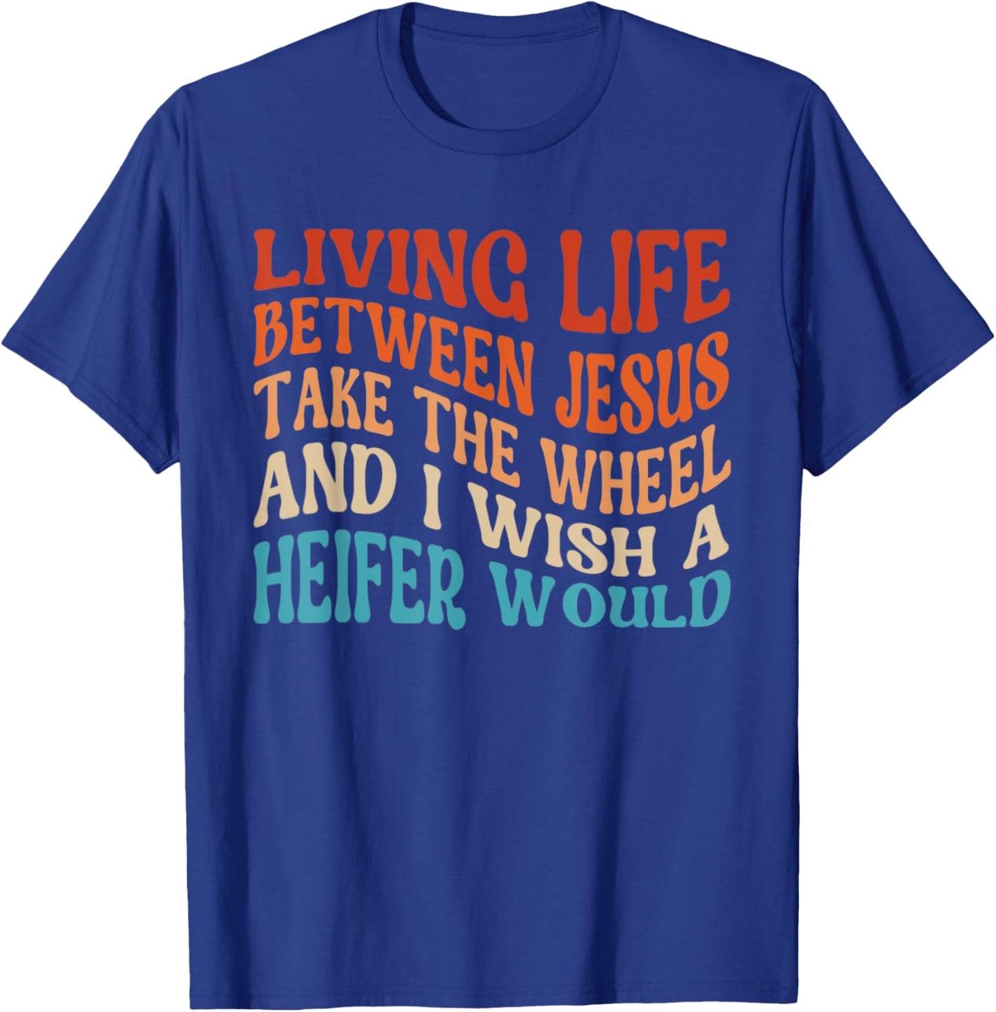 Living Life Between Jesus Take The Wheel I Wish A Heifer T-Shirt - T-Shirt | Royal