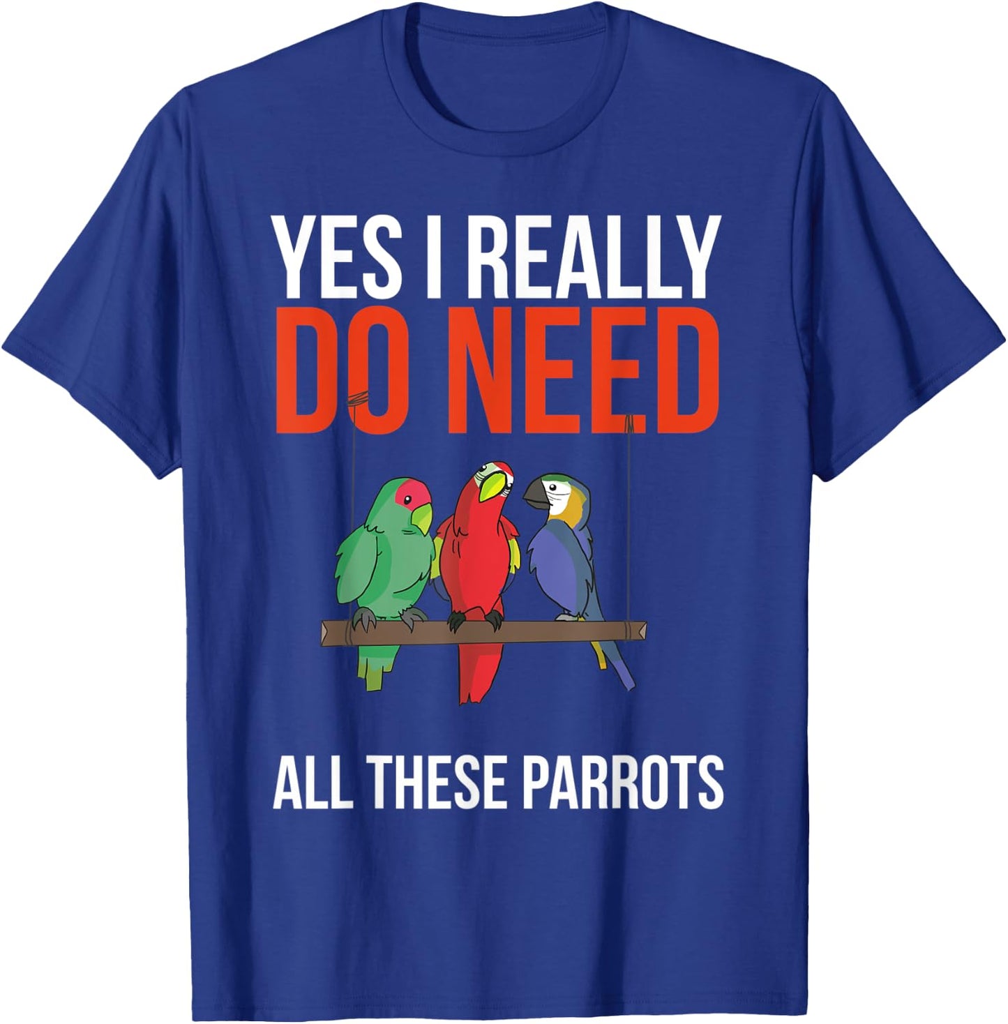 Yes I Really Do Need All These Parrots Funny Parrot Bird T-Shirt - T-Shirt | Royal