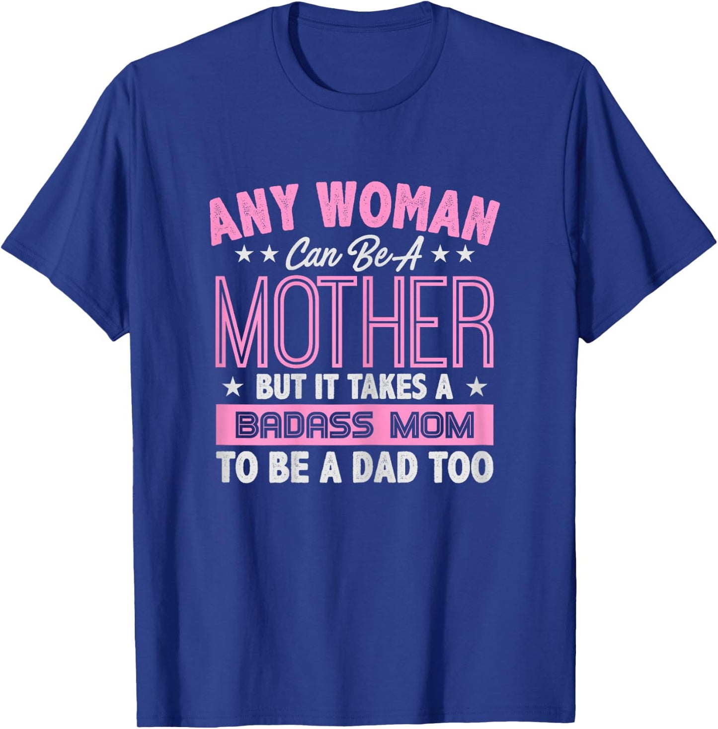 It Takes A Badass Mom To Be A Dad Single Mother T-Shirt - T-Shirt | Royal