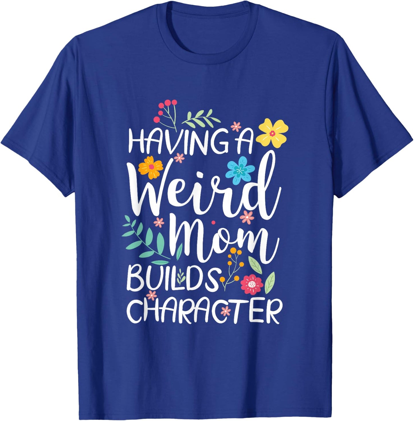 Having A Weird Mom Builds Character T-Shirt - T-Shirt | Royal
